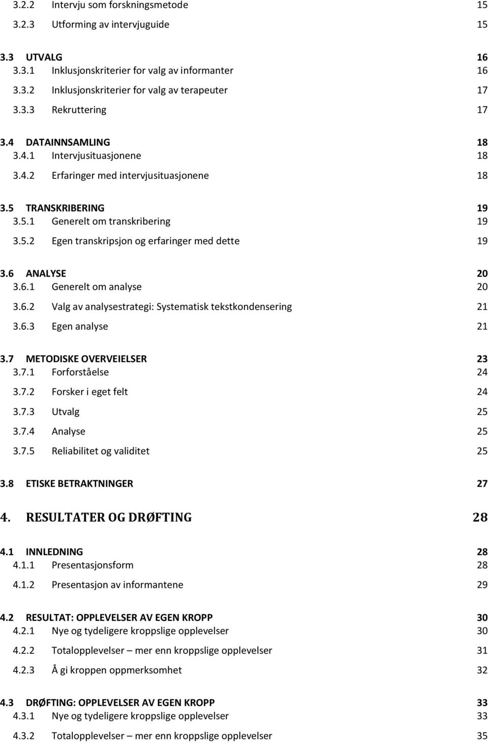 6 ANALYSE 20 3.6.1 Generelt om analyse 20 3.6.2 Valg av analysestrategi: Systematisk tekstkondensering 21 3.6.3 Egen analyse 21 3.7 METODISKE OVERVEIELSER 23 3.7.1 Forforståelse 24 3.7.2 Forsker i eget felt 24 3.