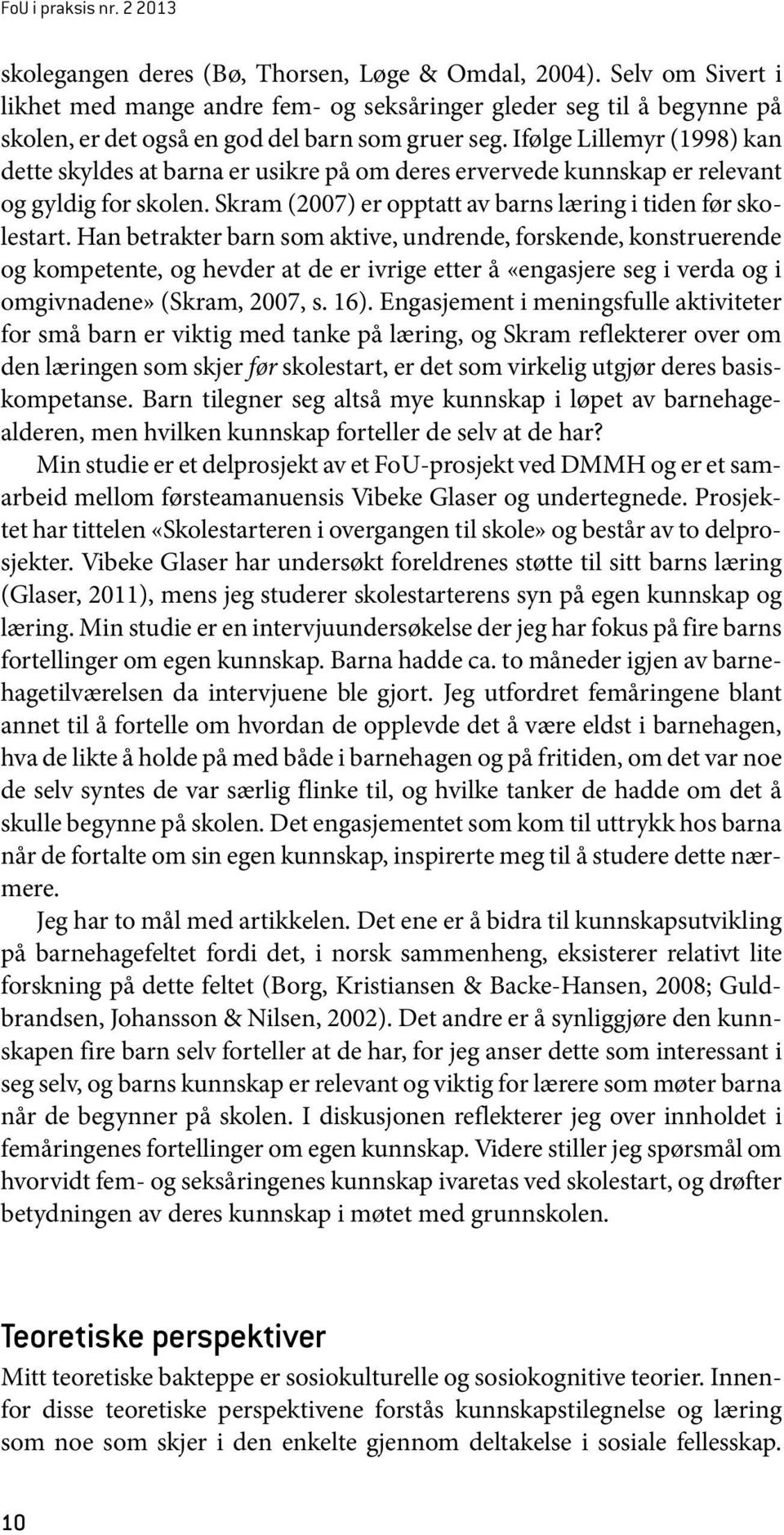 Ifølge Lillemyr (1998) kan dette skyldes at barna er usikre på om deres ervervede kunnskap er relevant og gyldig for skolen. Skram (2007) er opptatt av barns læring i tiden før skolestart.