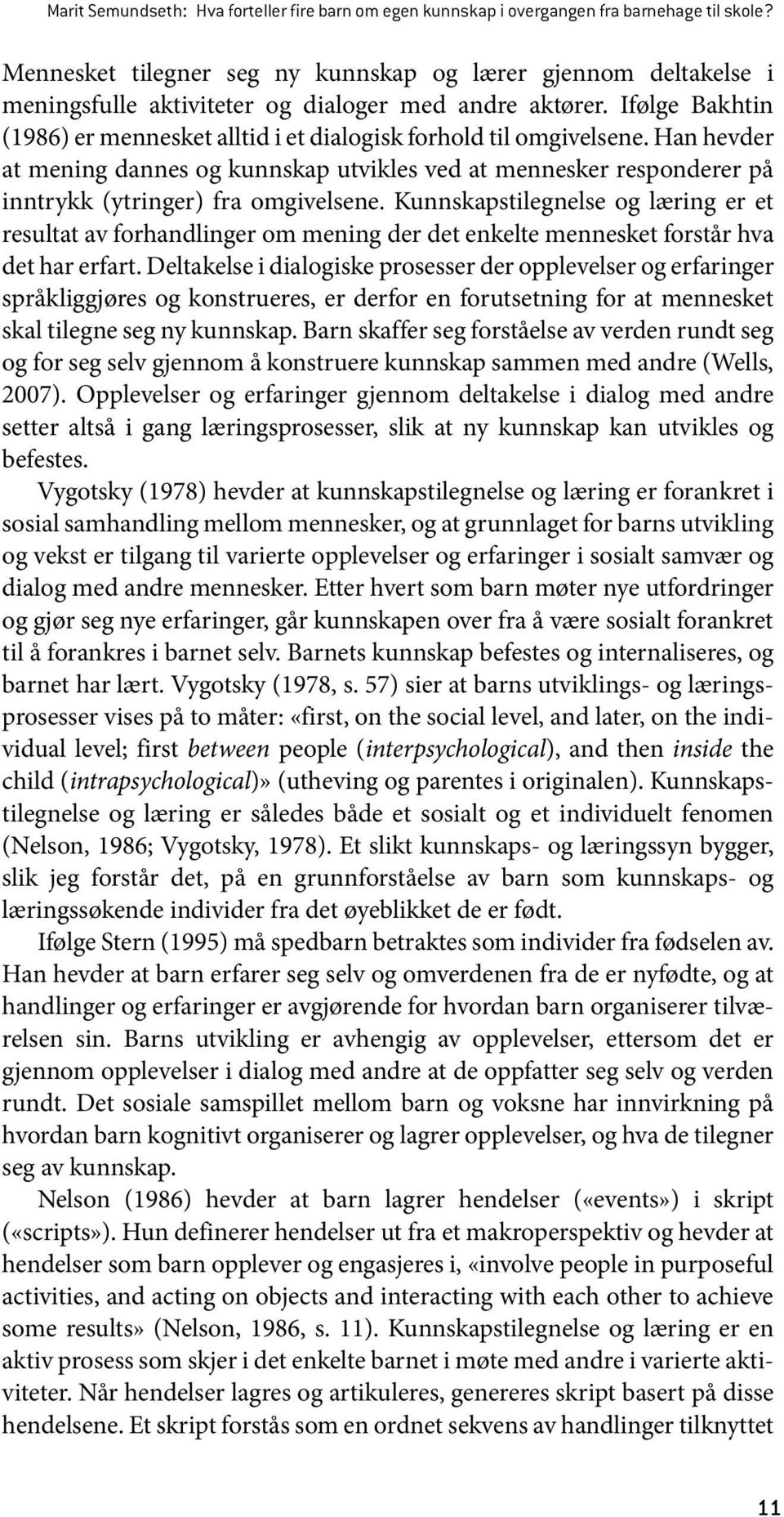 Ifølge Bakhtin (1986) er mennesket alltid i et dialogisk forhold til omgivelsene. Han hevder at mening dannes og kunnskap utvikles ved at mennesker responderer på inntrykk (ytringer) fra omgivelsene.