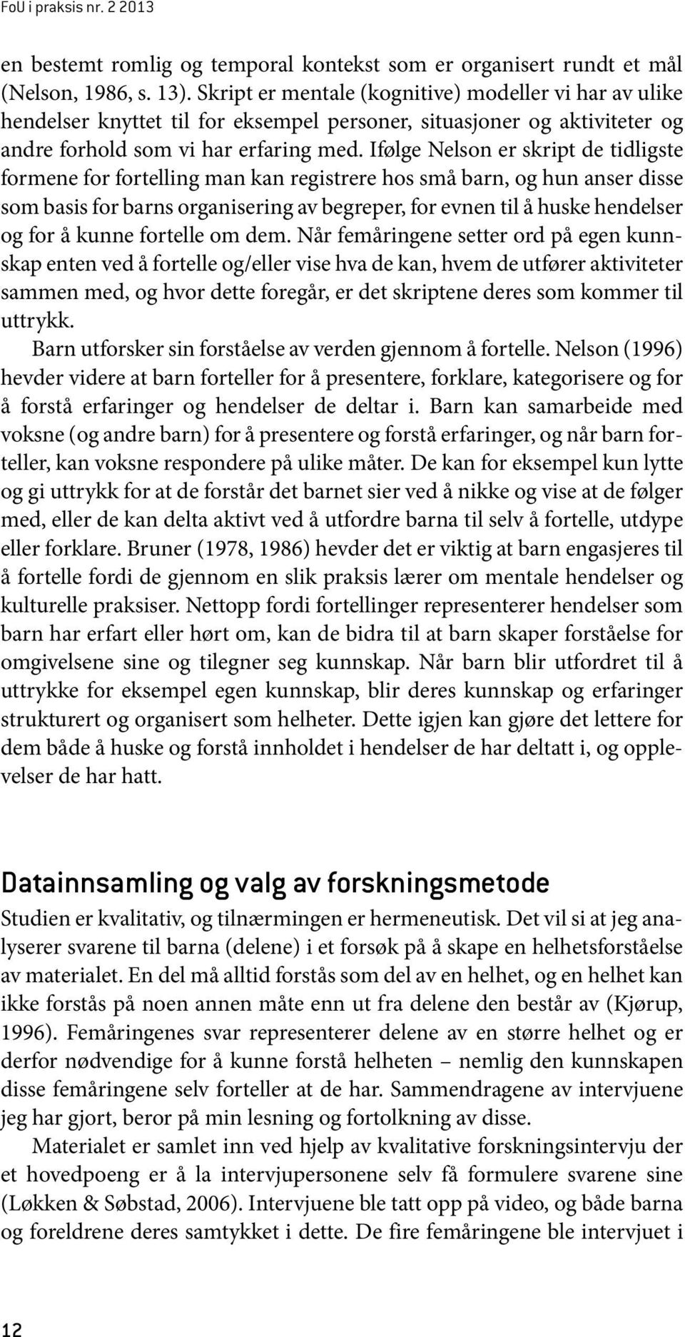 Ifølge Nelson er skript de tidligste formene for fortelling man kan registrere hos små barn, og hun anser disse som basis for barns organisering av begreper, for evnen til å huske hendelser og for å