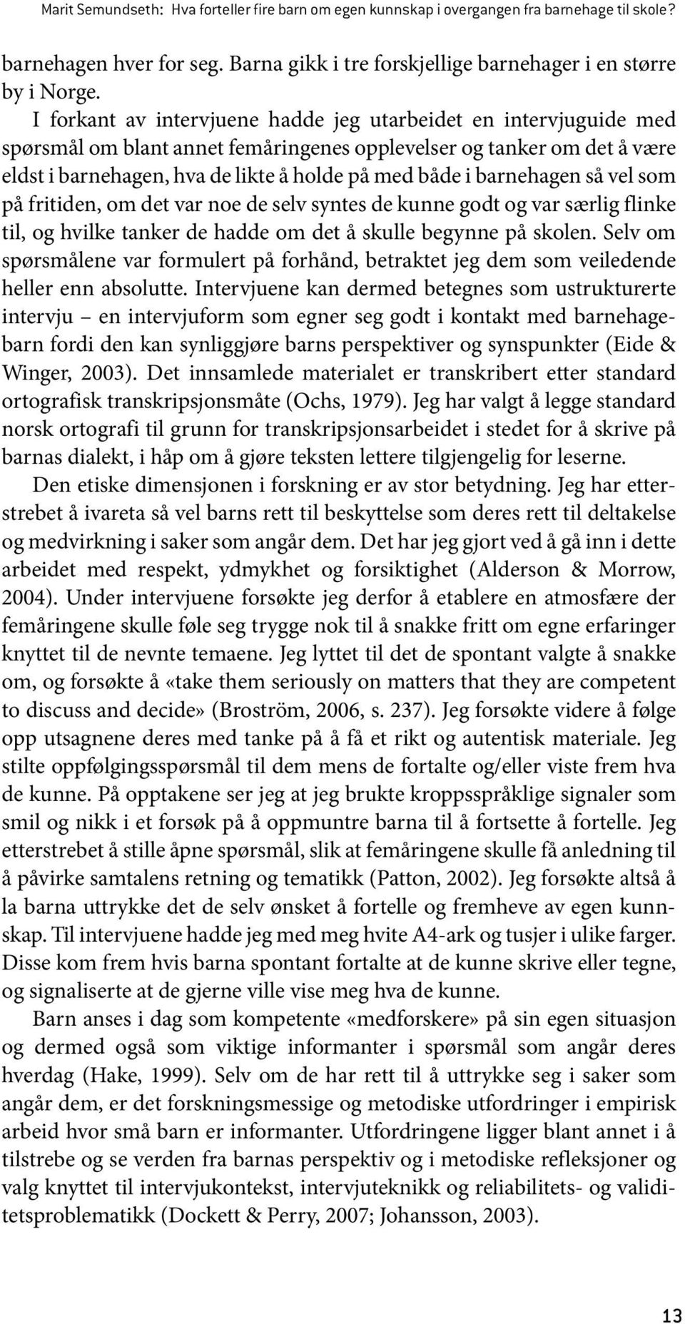 barnehagen så vel som på fritiden, om det var noe de selv syntes de kunne godt og var særlig flinke til, og hvilke tanker de hadde om det å skulle begynne på skolen.