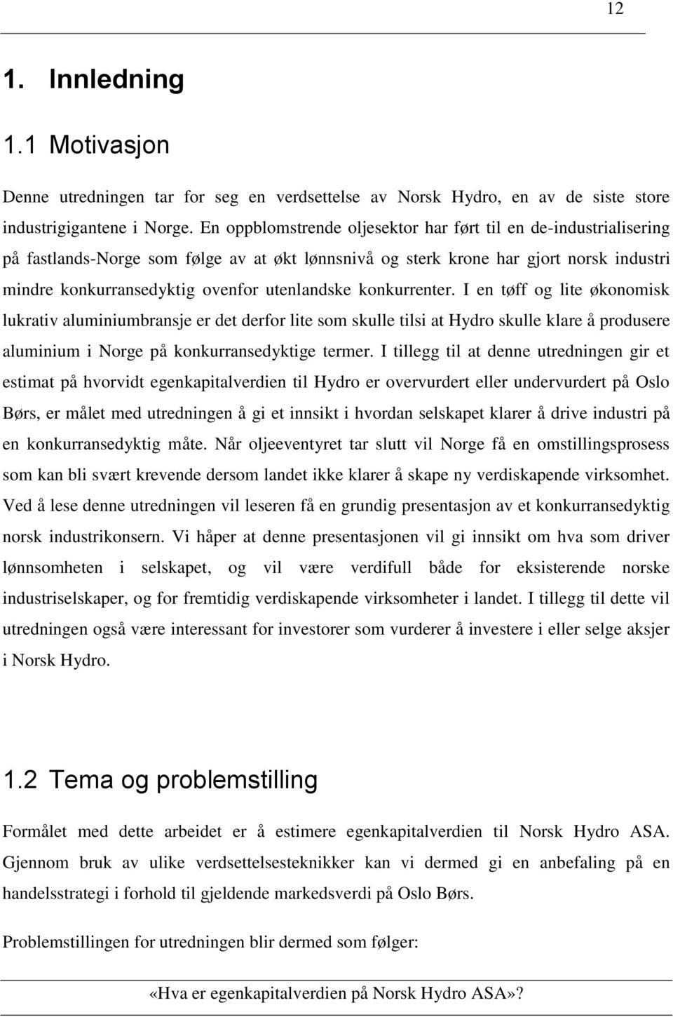 konkurrenter. I en tøff og lite økonomisk lukrativ aluminiumbransje er det derfor lite som skulle tilsi at Hydro skulle klare å produsere aluminium i Norge på konkurransedyktige termer.