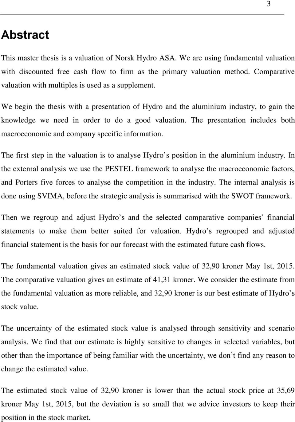 We begin the thesis with a presentation of Hydro and the aluminium industry, to gain the knowledge we need in order to do a good valuation.