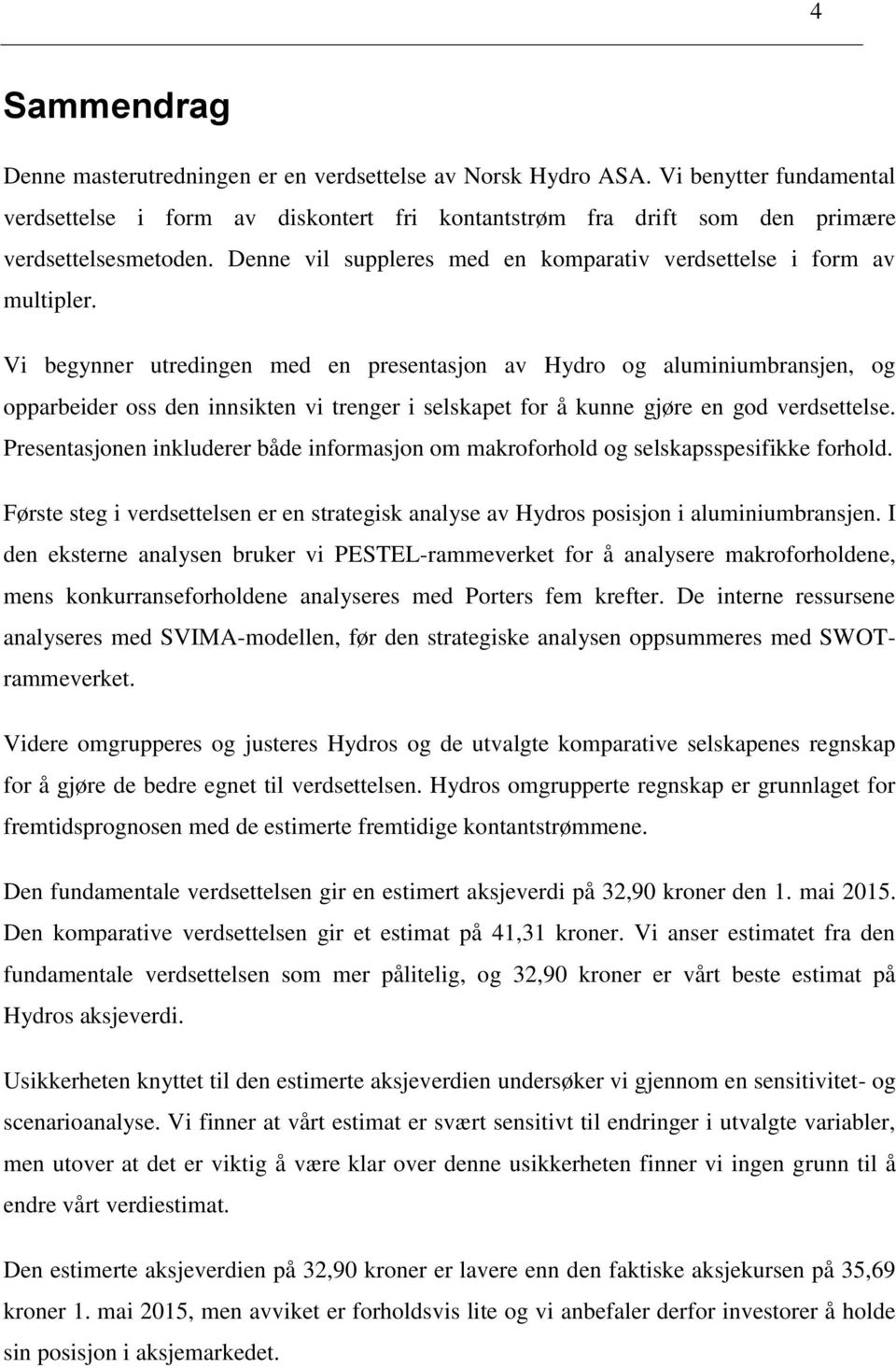 Vi begynner utredingen med en presentasjon av Hydro og aluminiumbransjen, og opparbeider oss den innsikten vi trenger i selskapet for å kunne gjøre en god verdsettelse.