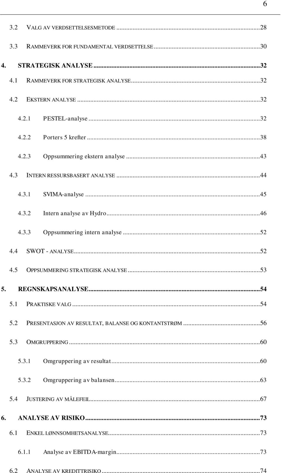 .. 52 4.4 SWOT - ANALYSE... 52 4.5 OPPSUMMERING STRATEGISK ANALYSE... 53 5. REGNSKAPSANALYSE... 54 5.1 PRAKTISKE VALG... 54 5.2 PRESENTASJON AV RESULTAT, BALANSE OG KONTANTSTRØM... 56 5.