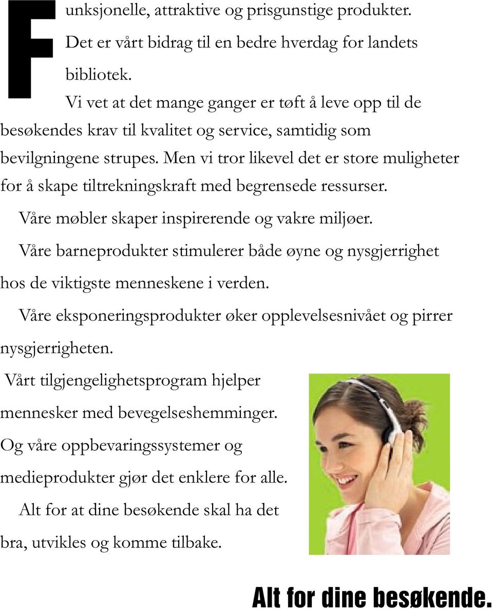 Men vi tror likevel det er store muligheter for å skape tiltrekningskraft med begrensede ressurser. Våre møbler skaper inspirerende og vakre miljøer.