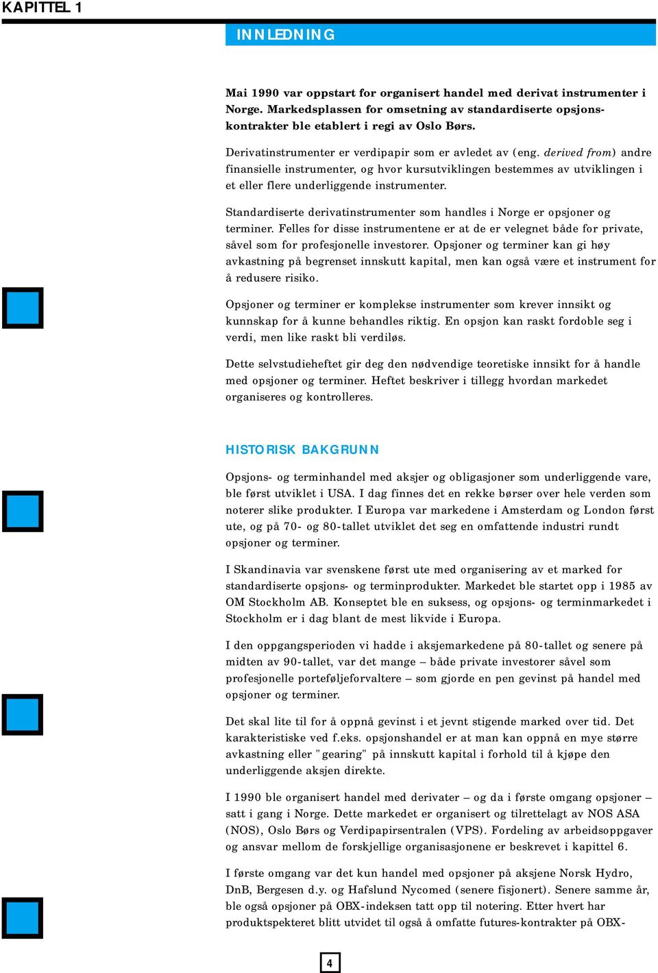 Standardiserte derivatinstrumenter som handles i Norge er opsjoner og terminer. Felles for disse instrumentene er at de er velegnet både for private, såvel som for profesjonelle investorer.