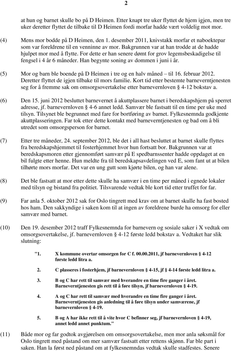 For dette er han senere dømt for grov legemsbeskadigelse til fengsel i 4 år 6 måneder. Han begynte soning av dommen i juni i år. (5) Mor og barn ble boende på D Heimen i tre og en halv måned til 16.