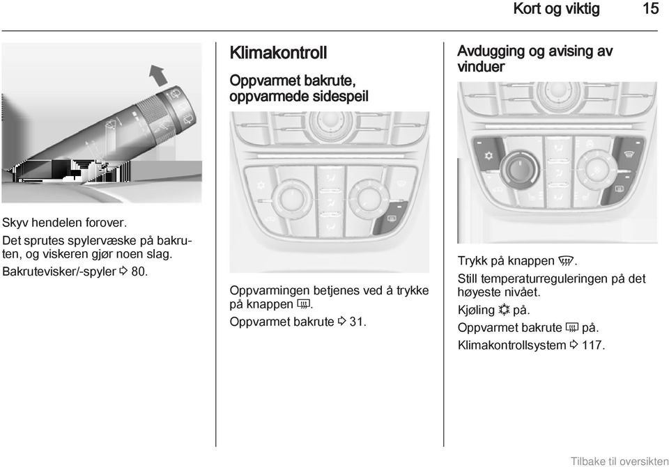 Bakrutevisker/-spyler 3 80. Oppvarmingen betjenes ved å trykke på knappen Ü. Oppvarmet bakrute 3 31.