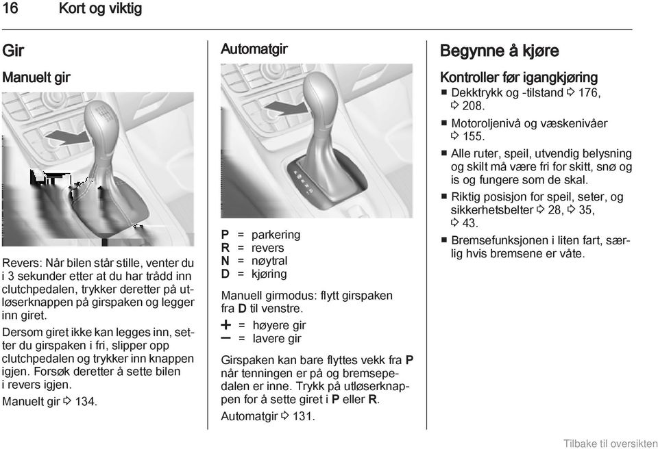 Automatgir P = parkering R = revers N = nøytral D = kjøring Manuell girmodus: flytt girspaken fra D til venstre.