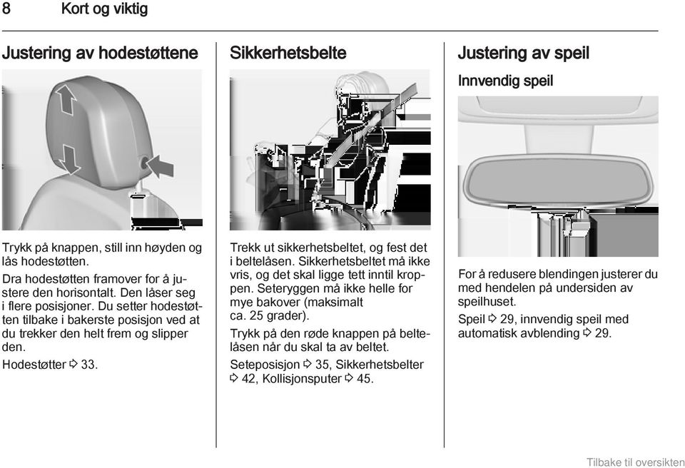 Hodestøtter 3 33. Trekk ut sikkerhetsbeltet, og fest det i beltelåsen. Sikkerhetsbeltet må ikke vris, og det skal ligge tett inntil kroppen. Seteryggen må ikke helle for mye bakover (maksimalt ca.