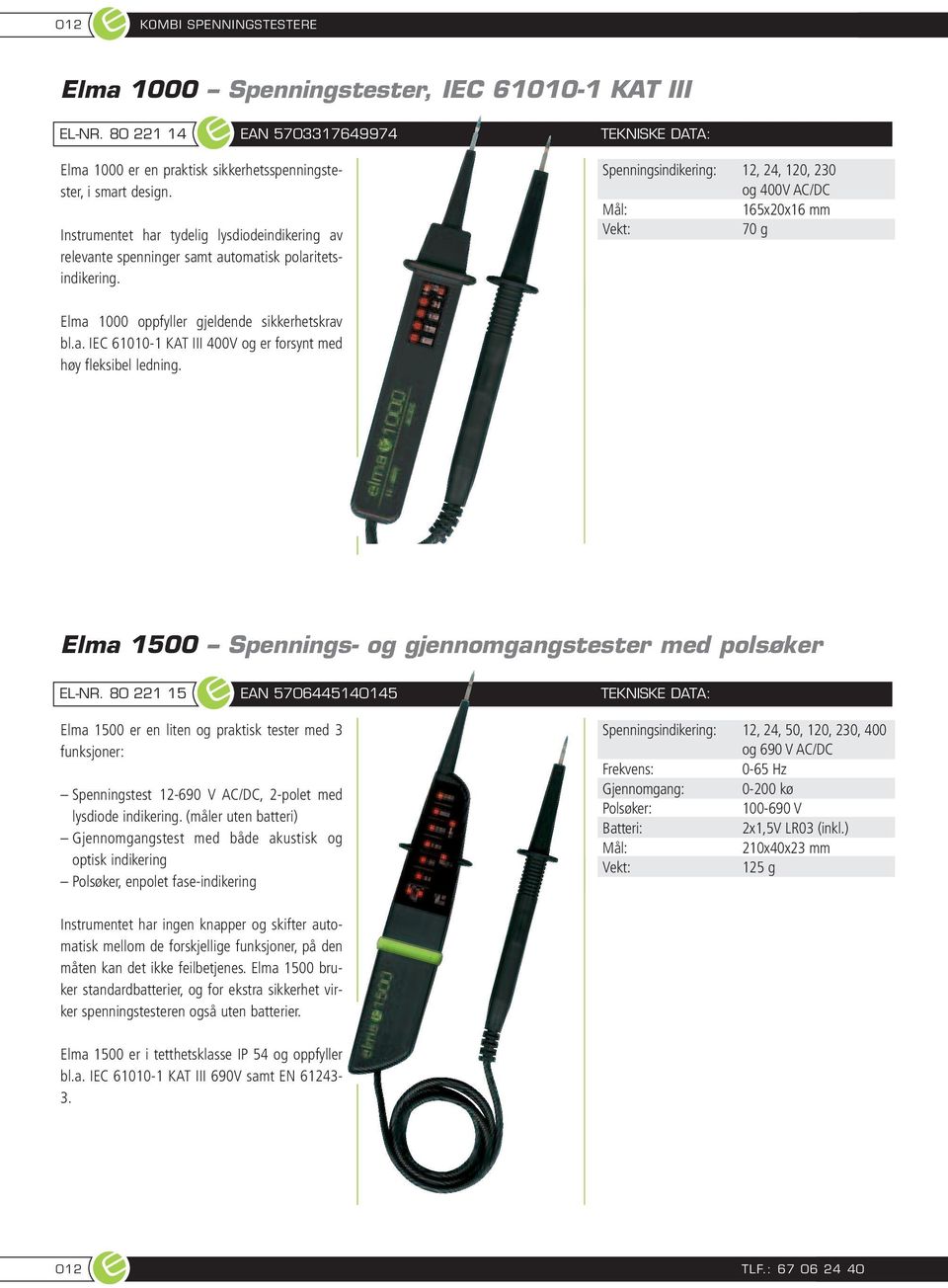 Spenningsindikering: 12, 24, 120, 230 og 400V AC/DC 165x20x16 mm 70 g Elma 1000 oppfyller gjeldende sikkerhetskrav bl.a. IEC 61010-1 KAT III 400V og er forsynt med høy fleksibel ledning.