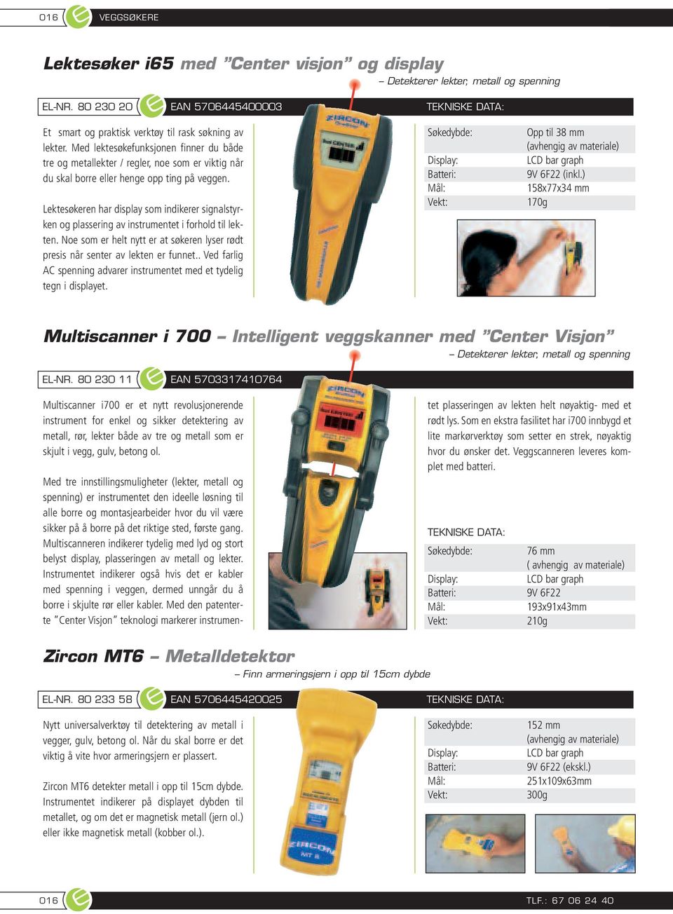 Lektesøkeren har display som indikerer signalstyrken og plassering av instrumentet i forhold til lekten. Noe som er helt nytt er at søkeren lyser rødt presis når senter av lekten er funnet.