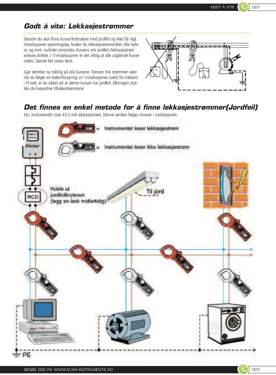 Gjør deretter ny måling på alle kursene. Dersom ma strømmen øker når du følger en kabel/forsyning ut i installasjonen (vekk fra trafoen) i IT-nett, er du sikker på at denne kursen har jordfeil.