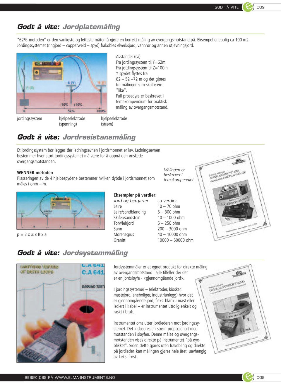 jordingssystem hjelpeelektrode hjelpeelektrode (spenning) (strøm) Godt å vite: Jordresistansmåling Avstander (ca) Fra jordingssystem til Y=62m Fra jotdingssystem til Z=100m Y spydet flyttes fra 62 52