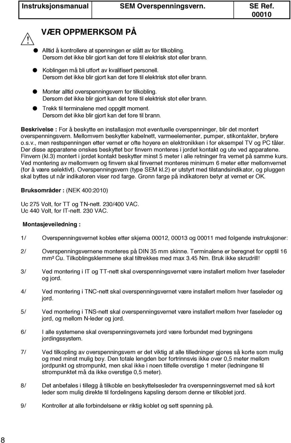 Monter alltid overspenningsvern før tilkobling. Dersom det ikke blir gjort kan det føre til elektrisk støt eller brann. Trekk til terminalene med oppgitt moment.