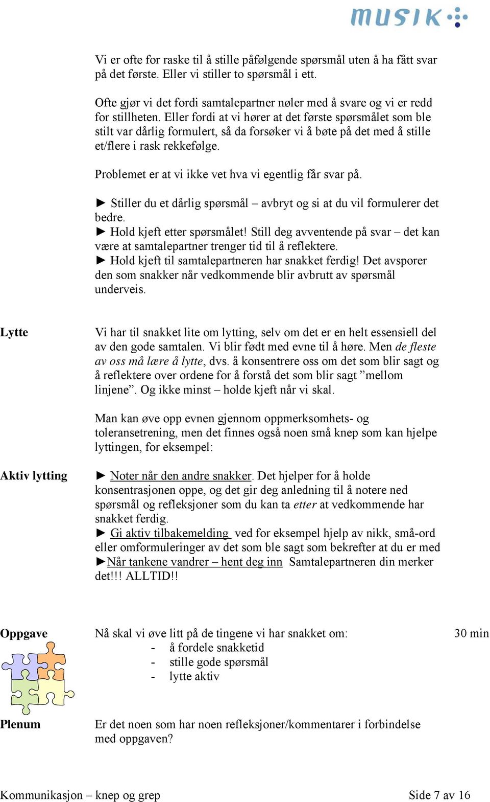 Eller fordi at vi hører at det første spørsmålet som ble stilt var dårlig formulert, så da forsøker vi å bøte på det med å stille et/flere i rask rekkefølge.