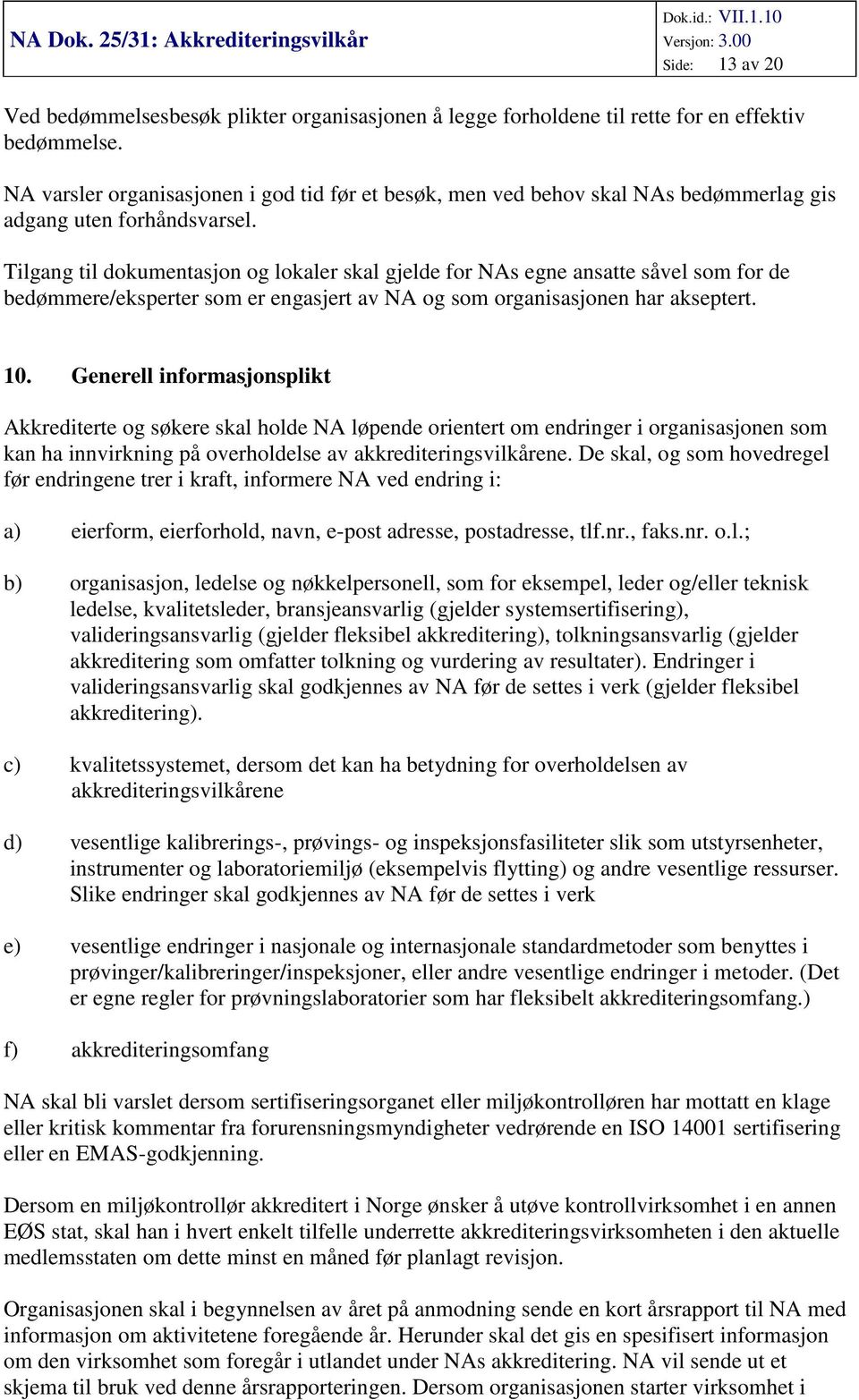 Tilgang til dokumentasjon og lokaler skal gjelde for NAs egne ansatte såvel som for de bedømmere/eksperter som er engasjert av NA og som organisasjonen har akseptert. 10.