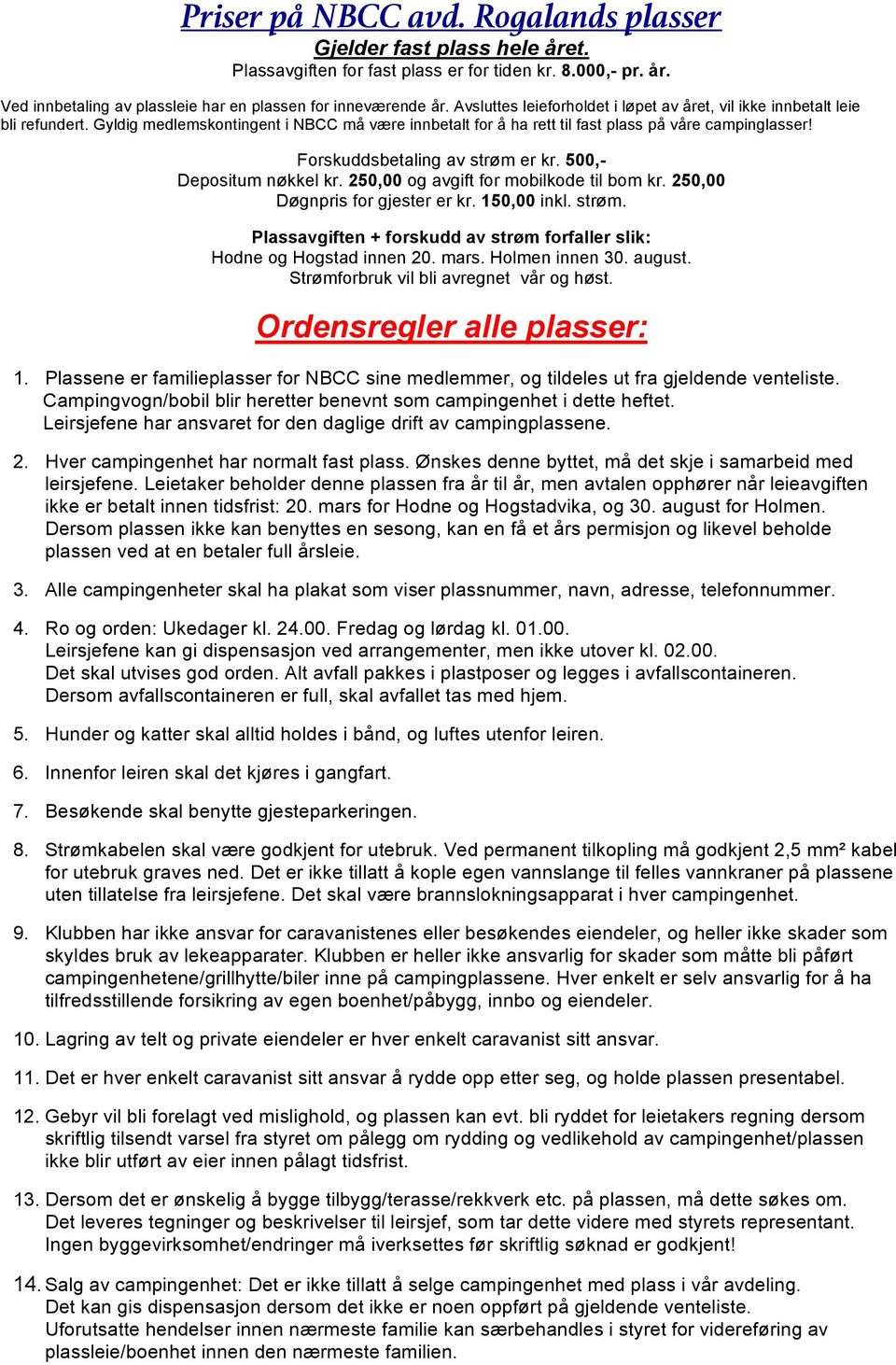 Forskuddsbetaling av strøm er kr. 500,- Depositum nøkkel kr. 250,00 og avgift for mobilkode til bom kr. 250,00 Døgnpris for gjester er kr. 150,00 inkl. strøm. Plassavgiften + forskudd av strøm forfaller slik: Hodne og Hogstad innen 20.