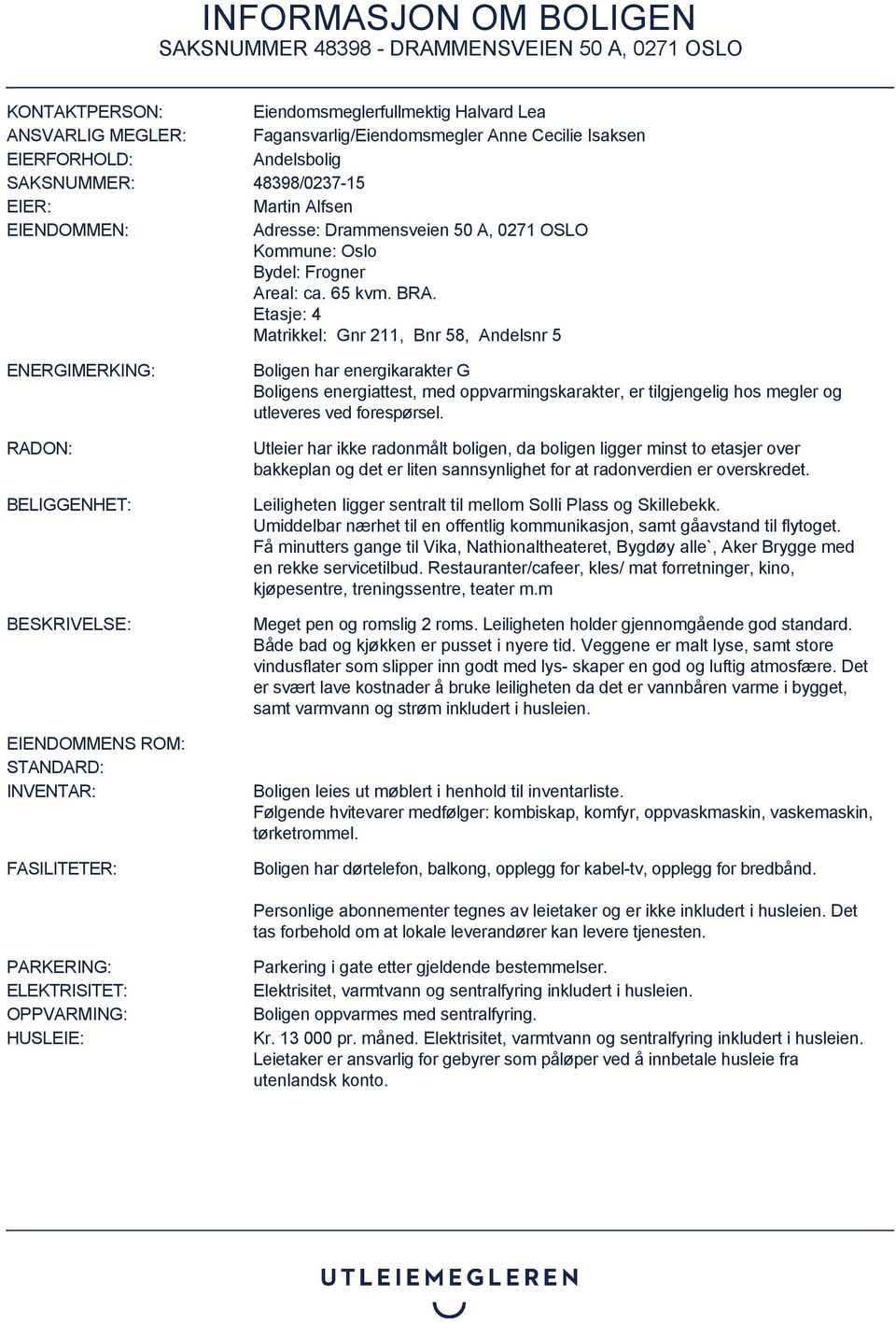 Etasje: 4 Matrikkel: Gnr 211, Bnr 58, Andelsnr 5 ENERGIMERKING: RADON: BELIGGENHET: BESKRIVELSE: EIENDOMMENS ROM: STANDARD: INVENTAR: FASILITETER: Boligen har energikarakter G Boligens energiattest,