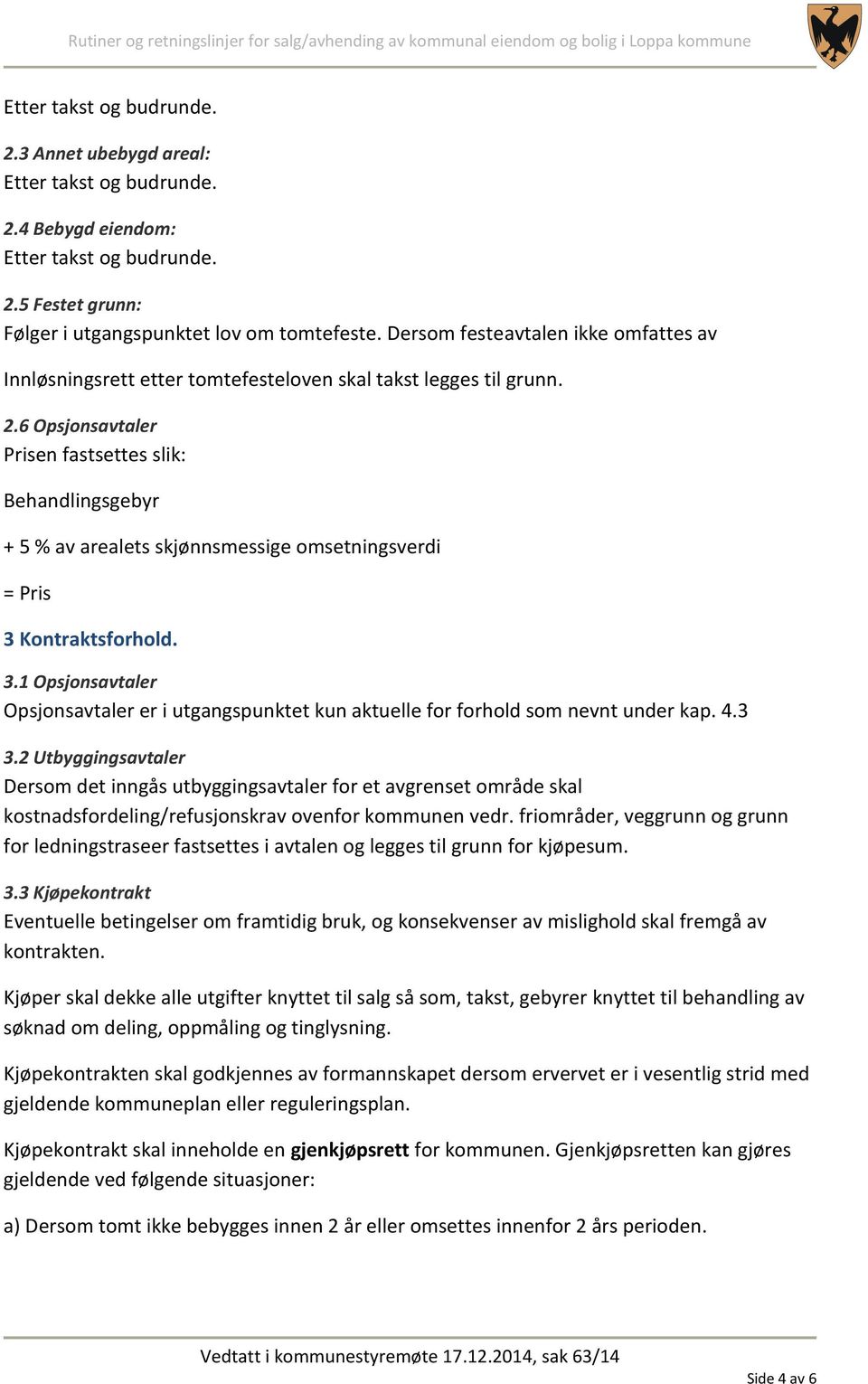 6 Opsjonsavtaler Prisen fastsettes slik: Behandlingsgebyr + 5 % av arealets skjønnsmessige omsetningsverdi = Pris 3 