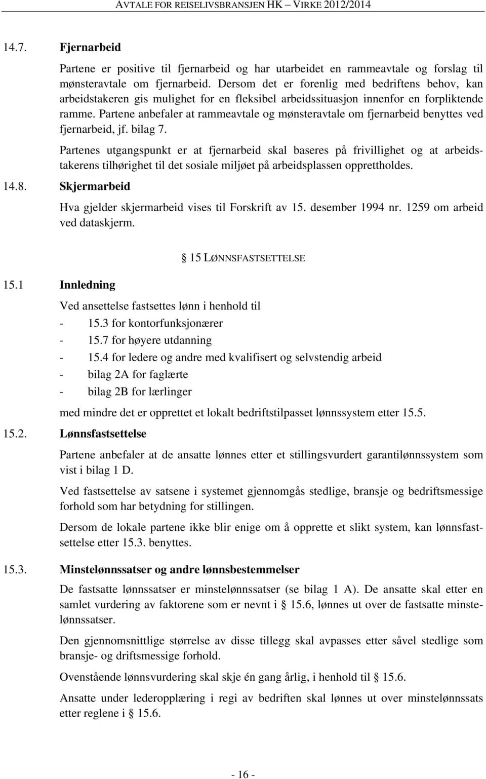 Partene anbefaler at rammeavtale og mønsteravtale om fjernarbeid benyttes ved fjernarbeid, jf. bilag 7.