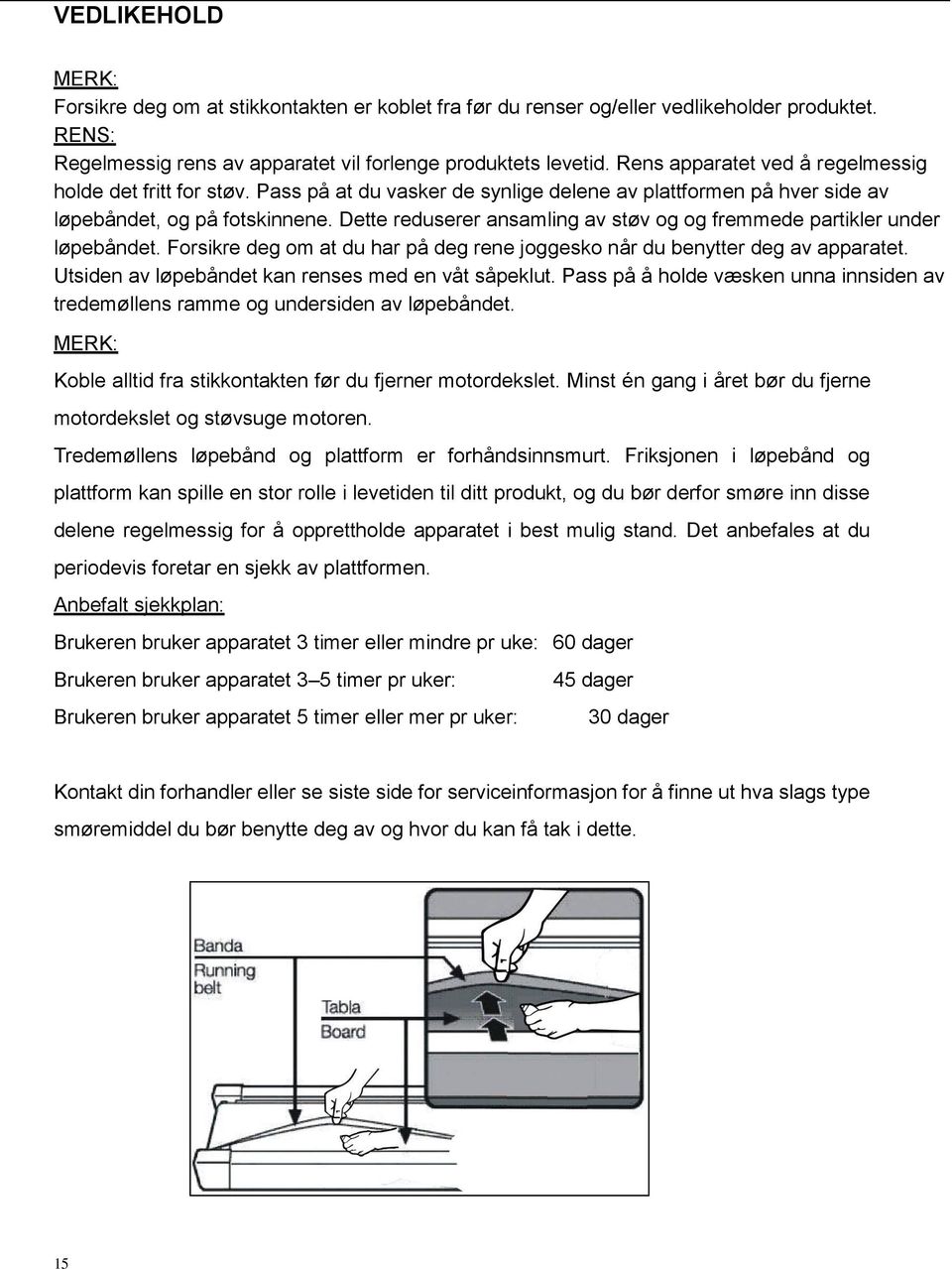 Dette reduserer ansamling av støv og og fremmede partikler under løpebåndet. Forsikre deg om at du har på deg rene joggesko når du benytter deg av apparatet.