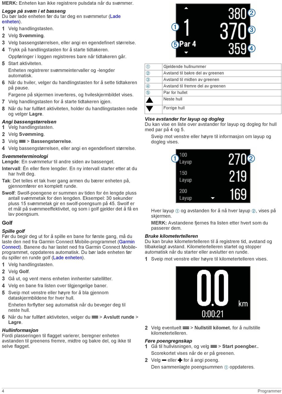 Enheten registrerer svømmeintervaller og -lengder automatisk. 6 Når du hviler, velger du handlingstasten for å sette tidtakeren på pause. Fargene på skjermen inverteres, og hvileskjermbildet vises.