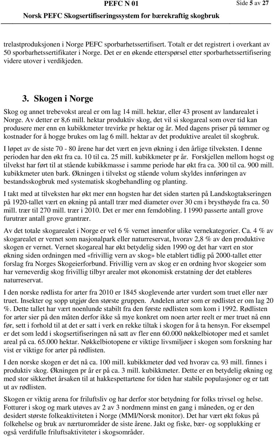 hektar, eller 43 prosent av landarealet i Norge. Av detter er 8,6 mill. hektar produktiv skog, det vil si skogareal som over tid kan produsere mer enn en kubikkmeter trevirke pr hektar og år.