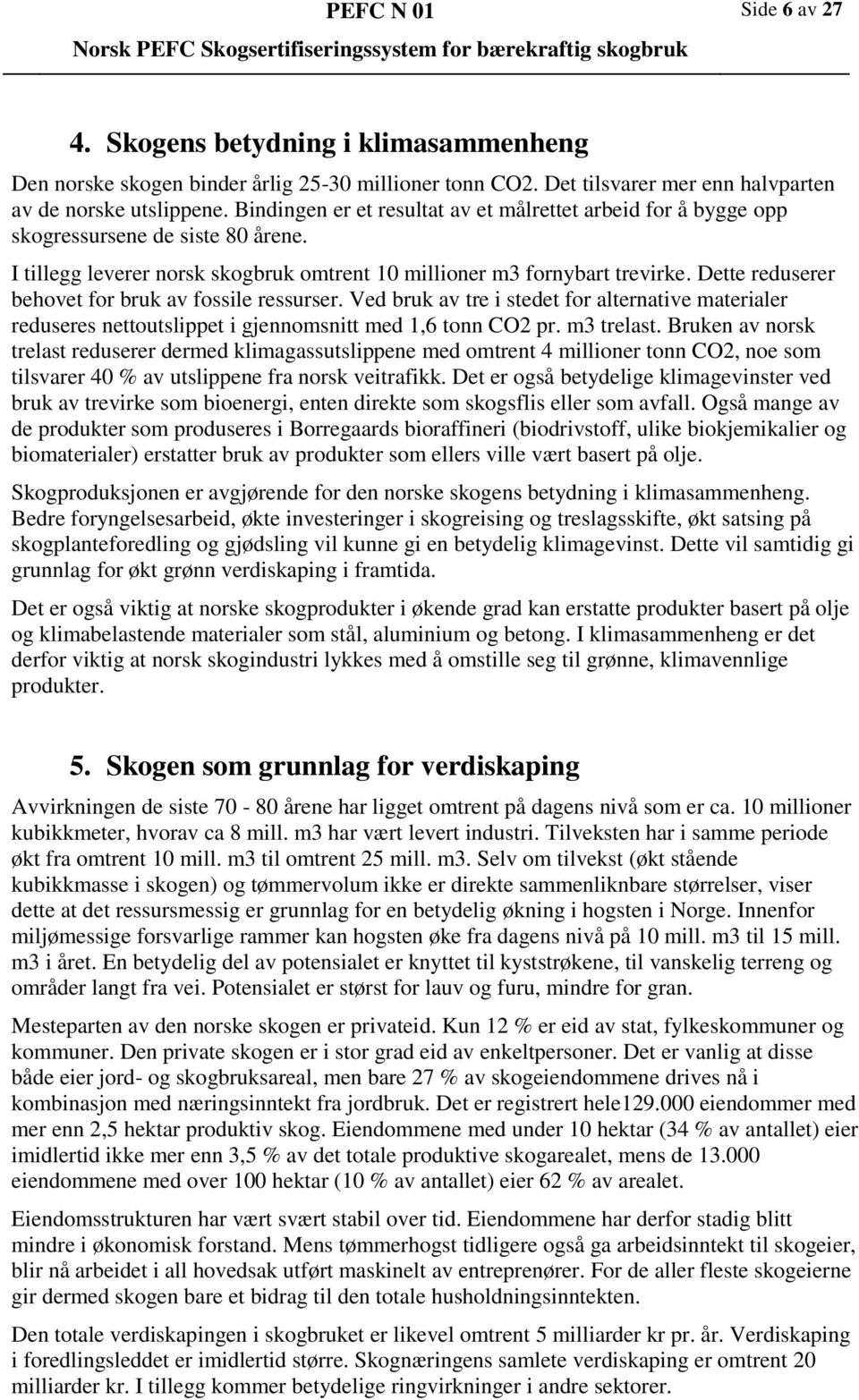 Dette reduserer behovet for bruk av fossile ressurser. Ved bruk av tre i stedet for alternative materialer reduseres nettoutslippet i gjennomsnitt med 1,6 tonn CO2 pr. m3 trelast.