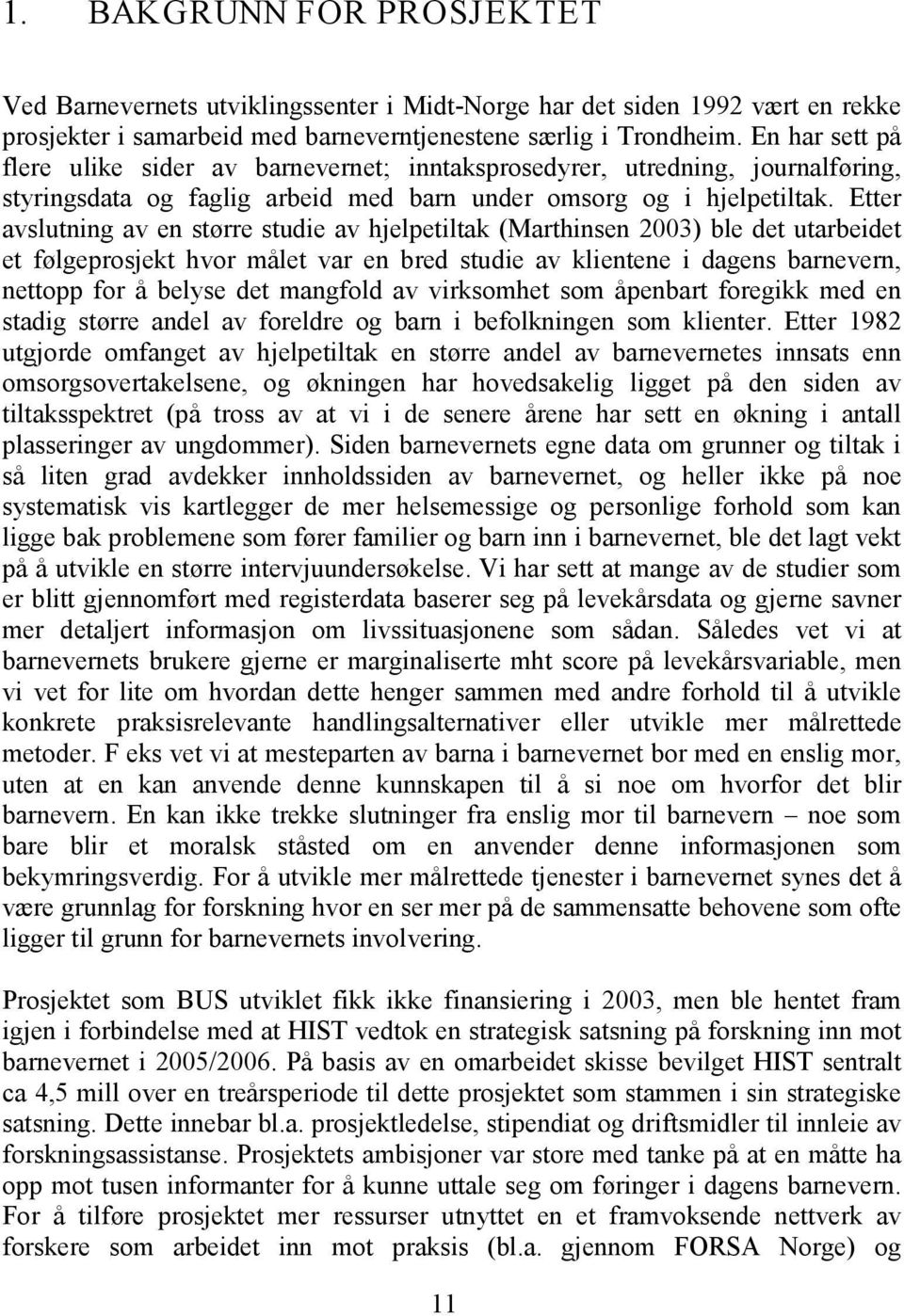 Etter avslutning av en større studie av hjelpetiltak (Marthinsen 2003) ble det utarbeidet et følgeprosjekt hvor målet var en bred studie av klientene i dagens barnevern, nettopp for å belyse det