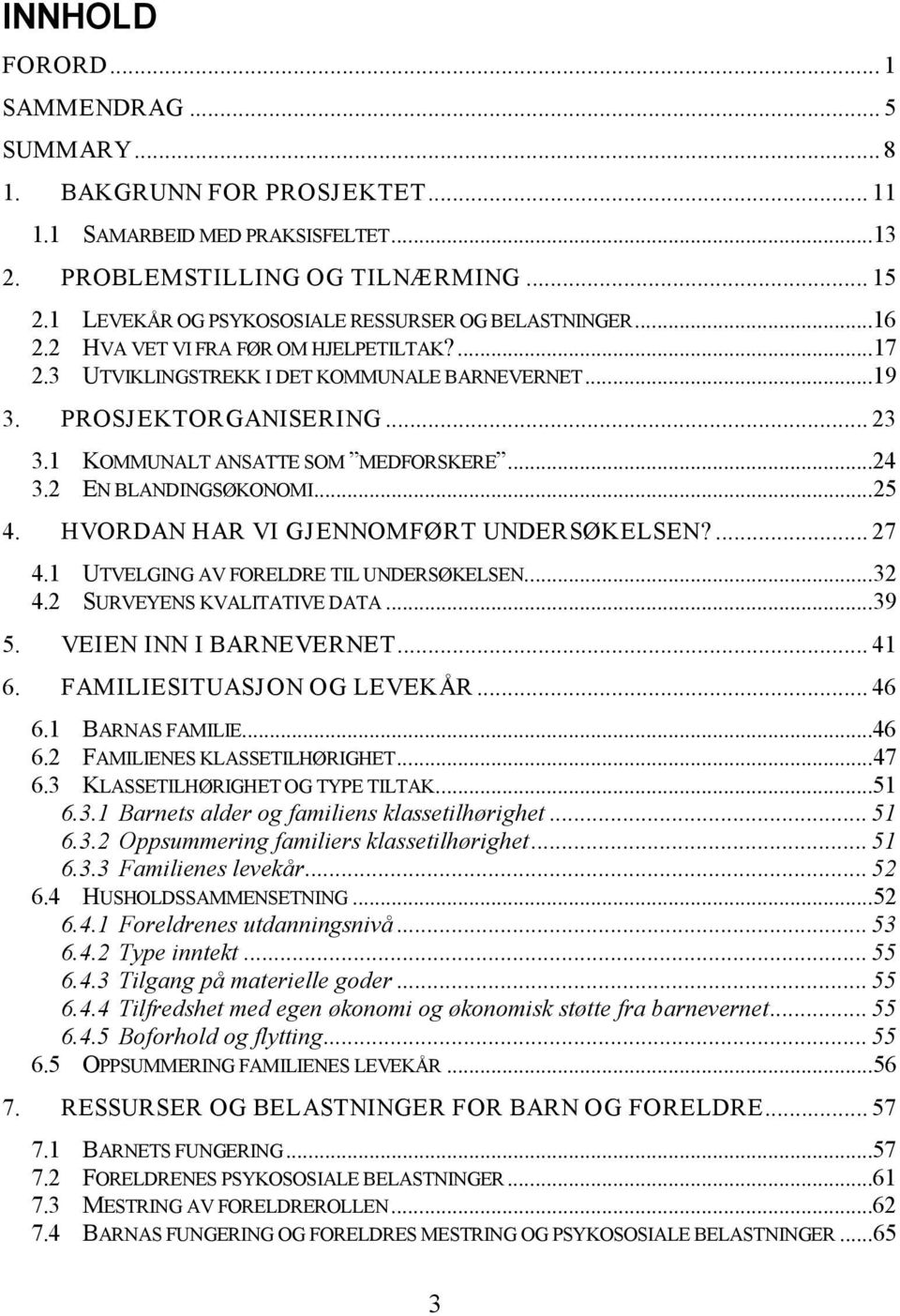 1 KOMMUNALT ANSATTE SOM MEDFORSKERE... 24 3.2 EN BLANDINGSØKONOMI... 25 4. HVORDAN HAR VI GJENNOMFØRT UNDERSØKELSEN?... 27 4.1 UTVELGING AV FORELDRE TIL UNDERSØKELSEN... 32 4.