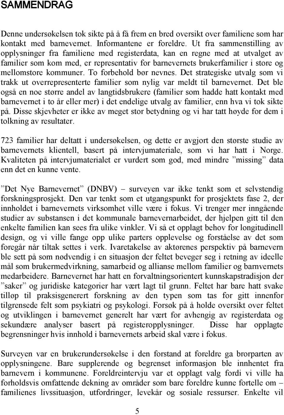 kommuner. To forbehold bør nevnes. Det strategiske utvalg som vi trakk ut overrepresenterte familier som nylig var meldt til barnevernet.