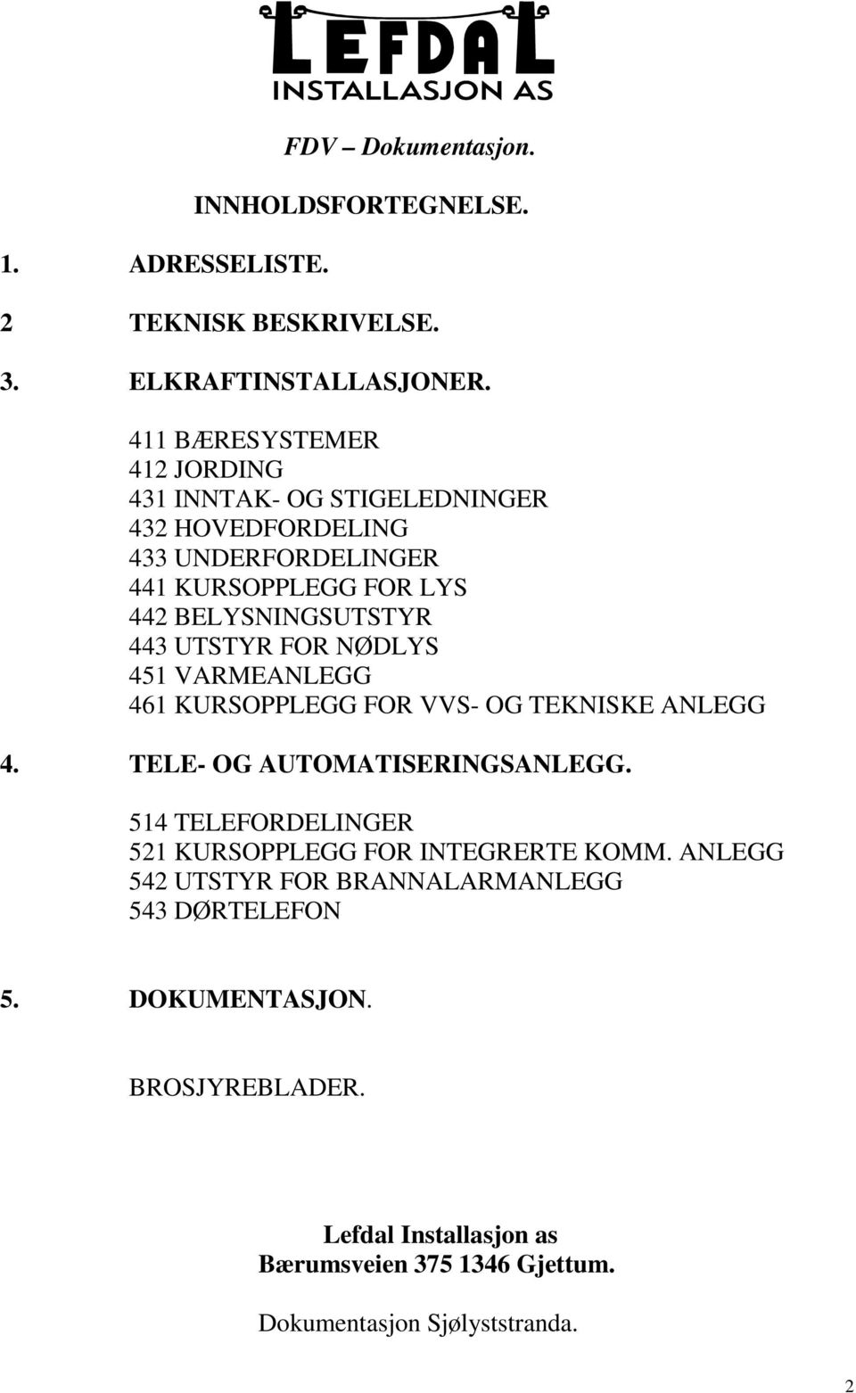BELYSNINGSUTSTYR 443 UTSTYR FOR NØDLYS 451 VARMEANLEGG 461 KURSOPPLEGG FOR VVS- OG TEKNISKE ANLEGG 4.