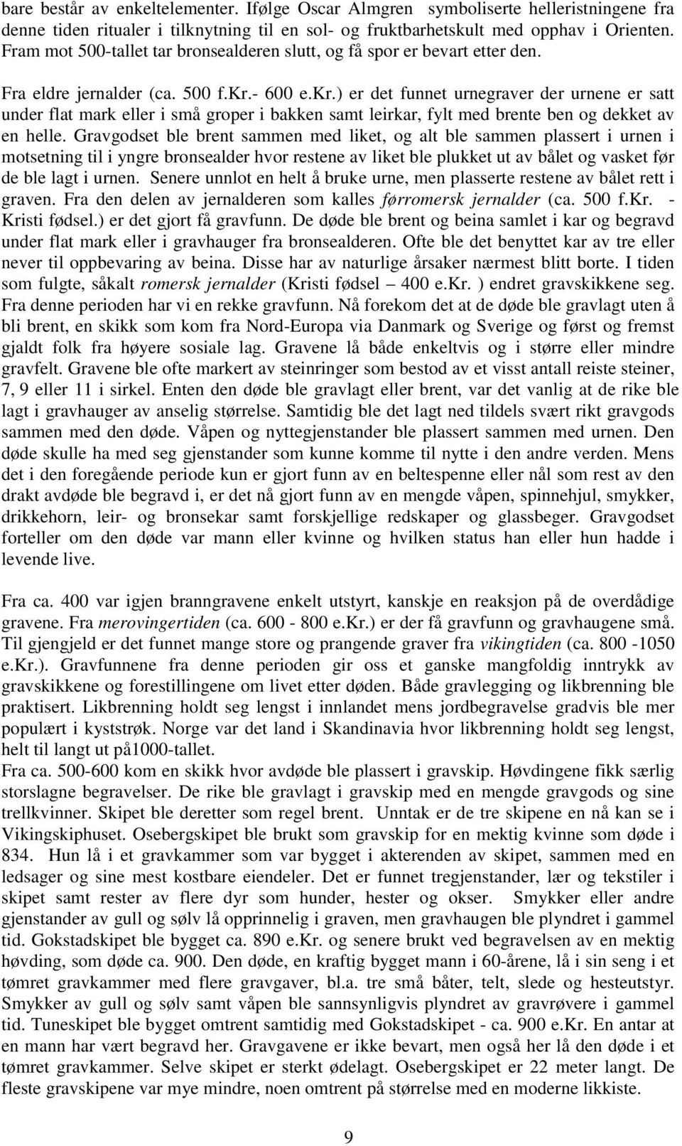 - 600 e.kr.) er det funnet urnegraver der urnene er satt under flat mark eller i små groper i bakken samt leirkar, fylt med brente ben og dekket av en helle.