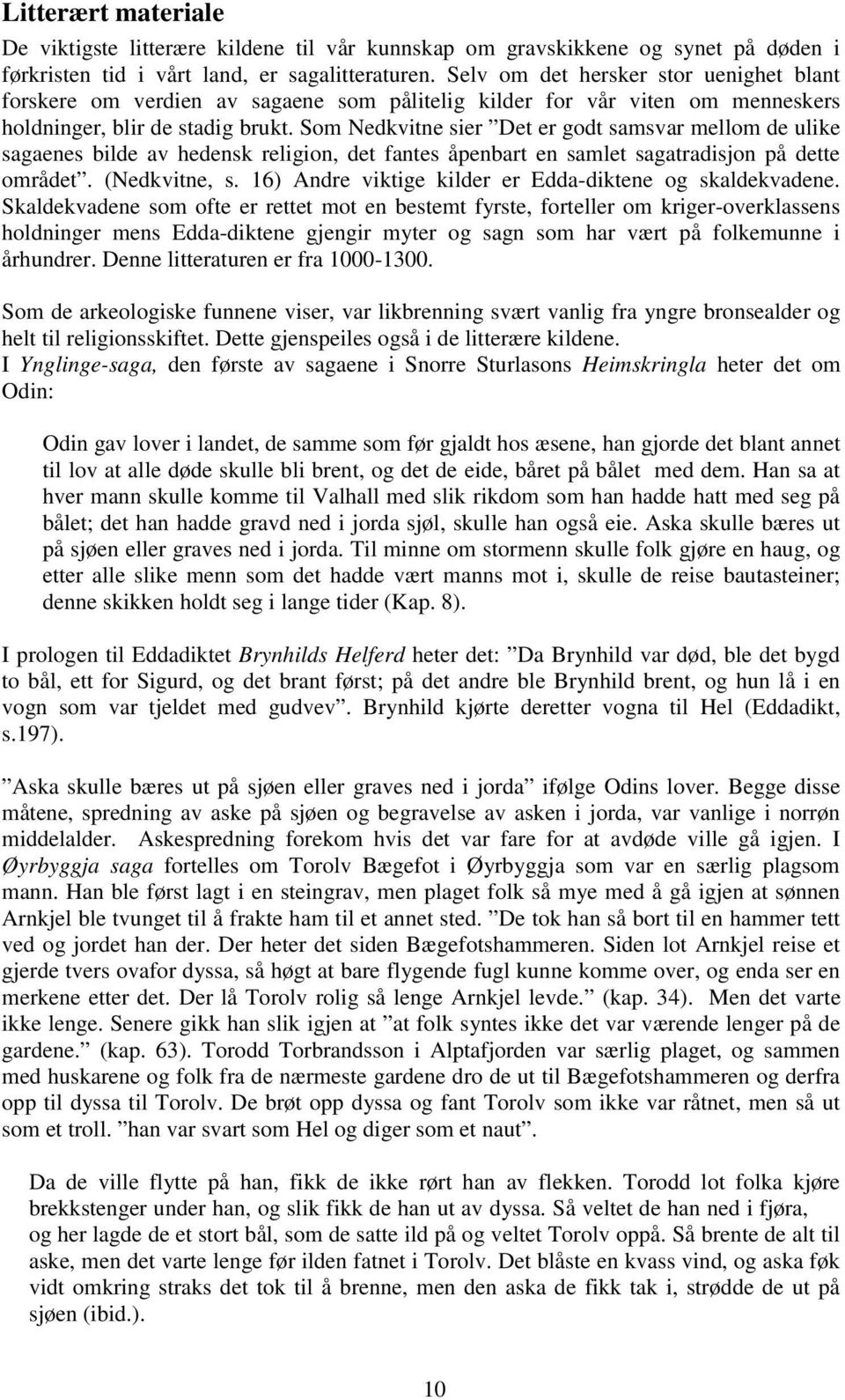 Som Nedkvitne sier Det er godt samsvar mellom de ulike sagaenes bilde av hedensk religion, det fantes åpenbart en samlet sagatradisjon på dette området. (Nedkvitne, s.