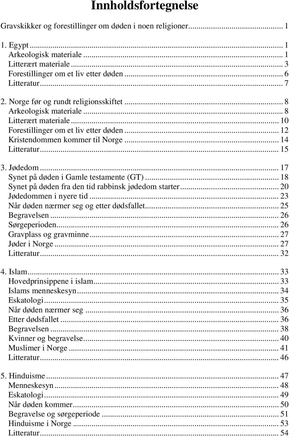 Jødedom... 17 Synet på døden i Gamle testamente (GT)... 18 Synet på døden fra den tid rabbinsk jødedom starter... 20 Jødedommen i nyere tid... 23 Når døden nærmer seg og etter dødsfallet.