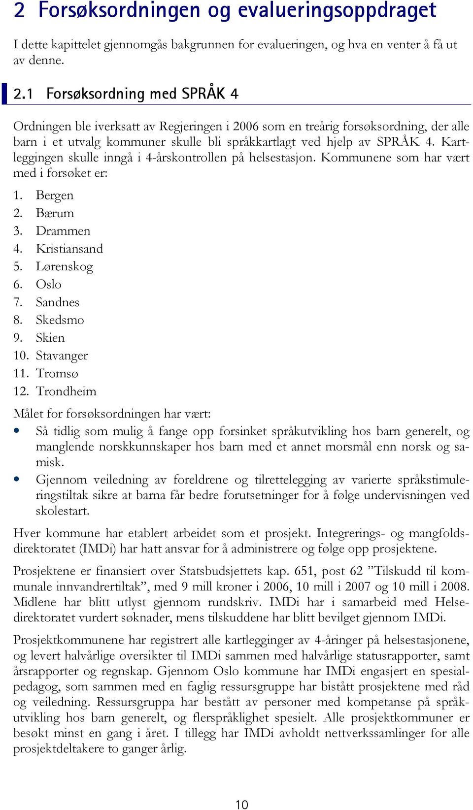 Kartleggingen skulle inngå i 4-årskontrollen på helsestasjon. Kommunene som har vært med i forsøket er: 1. Bergen 2. Bærum 3. Drammen 4. Kristiansand 5. Lørenskog 6. Oslo 7. Sandnes 8. Skedsmo 9.