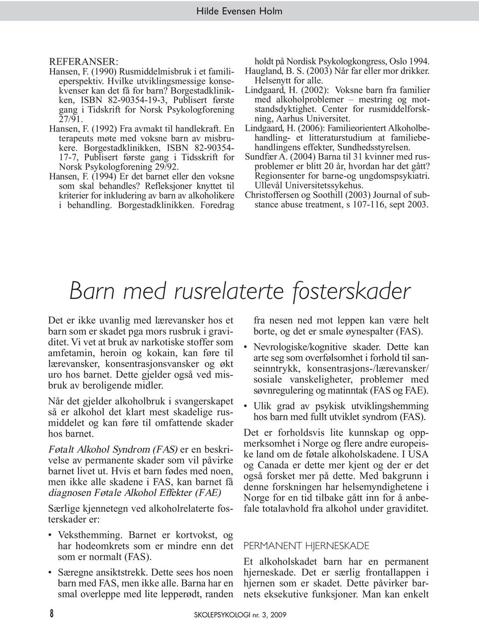 En terapeuts møte med voksne barn av misbrukere. Borgestadklinikken, ISBN 82-90354- 17-7, Publisert første gang i Tidsskrift for Norsk Psykologforening 29/92. Hansen, F.