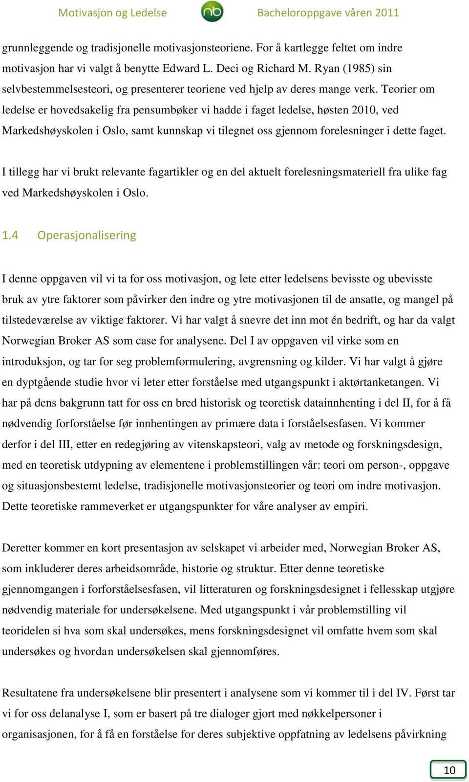 Teorier om ledelse er hovedsakelig fra pensumbøker vi hadde i faget ledelse, høsten 2010, ved Markedshøyskolen i Oslo, samt kunnskap vi tilegnet oss gjennom forelesninger i dette faget.