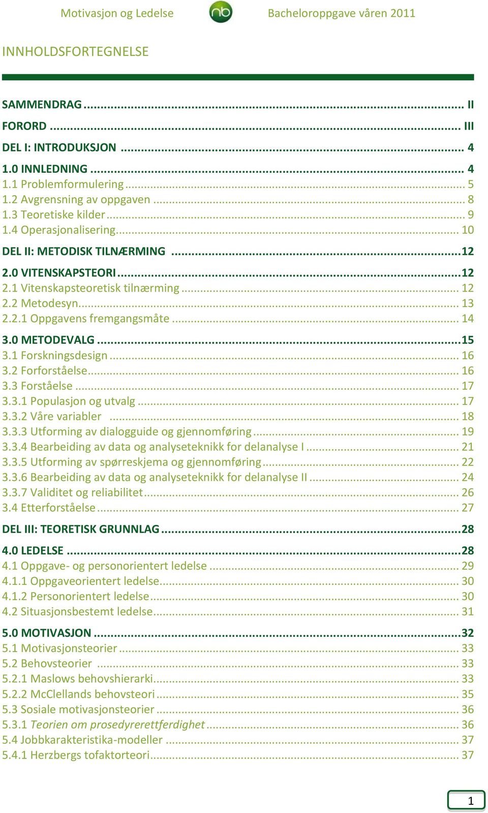 .. 15 3.1 Forskningsdesign... 16 3.2 Forforståelse... 16 3.3 Forståelse... 17 3.3.1 Populasjon og utvalg... 17 3.3.2 Våre variabler... 18 3.3.3 Utforming av dialogguide og gjennomføring... 19 3.3.4 Bearbeiding av data og analyseteknikk for delanalyse I.