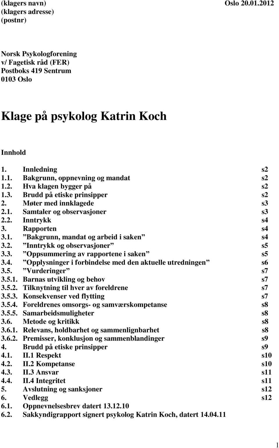 2. Inntrykk og observasjoner s5 3.3. Oppsummering av rapportene i saken s5 3.4. Opplysninger i forbindelse med den aktuelle utredningen s6 3.5. Vurderinger s7 3.5.1. Barnas utvikling og behov s7 3.5.2. Tilknytning til hver av foreldrene s7 3.