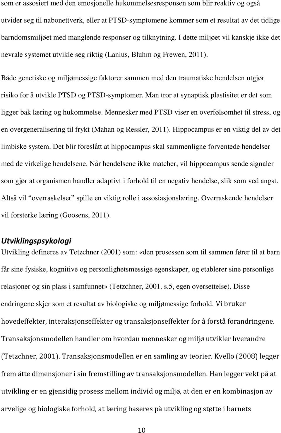 Både genetiske og miljømessige faktorer sammen med den traumatiske hendelsen utgjør risiko for å utvikle PTSD og PTSD-symptomer.