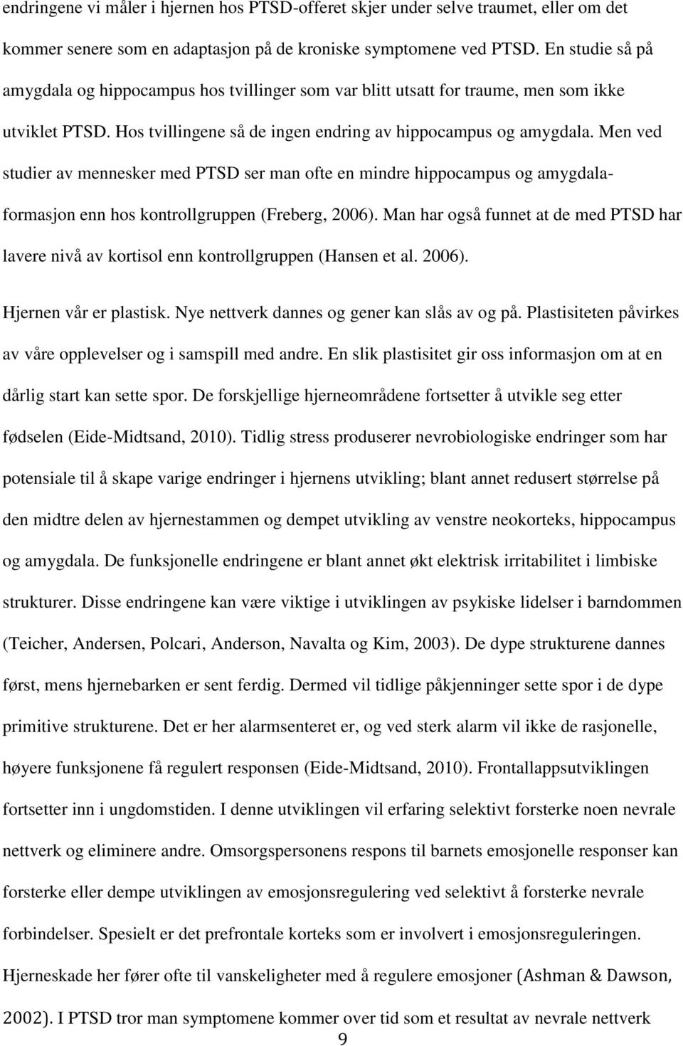 Men ved studier av mennesker med PTSD ser man ofte en mindre hippocampus og amygdalaformasjon enn hos kontrollgruppen (Freberg, 2006).