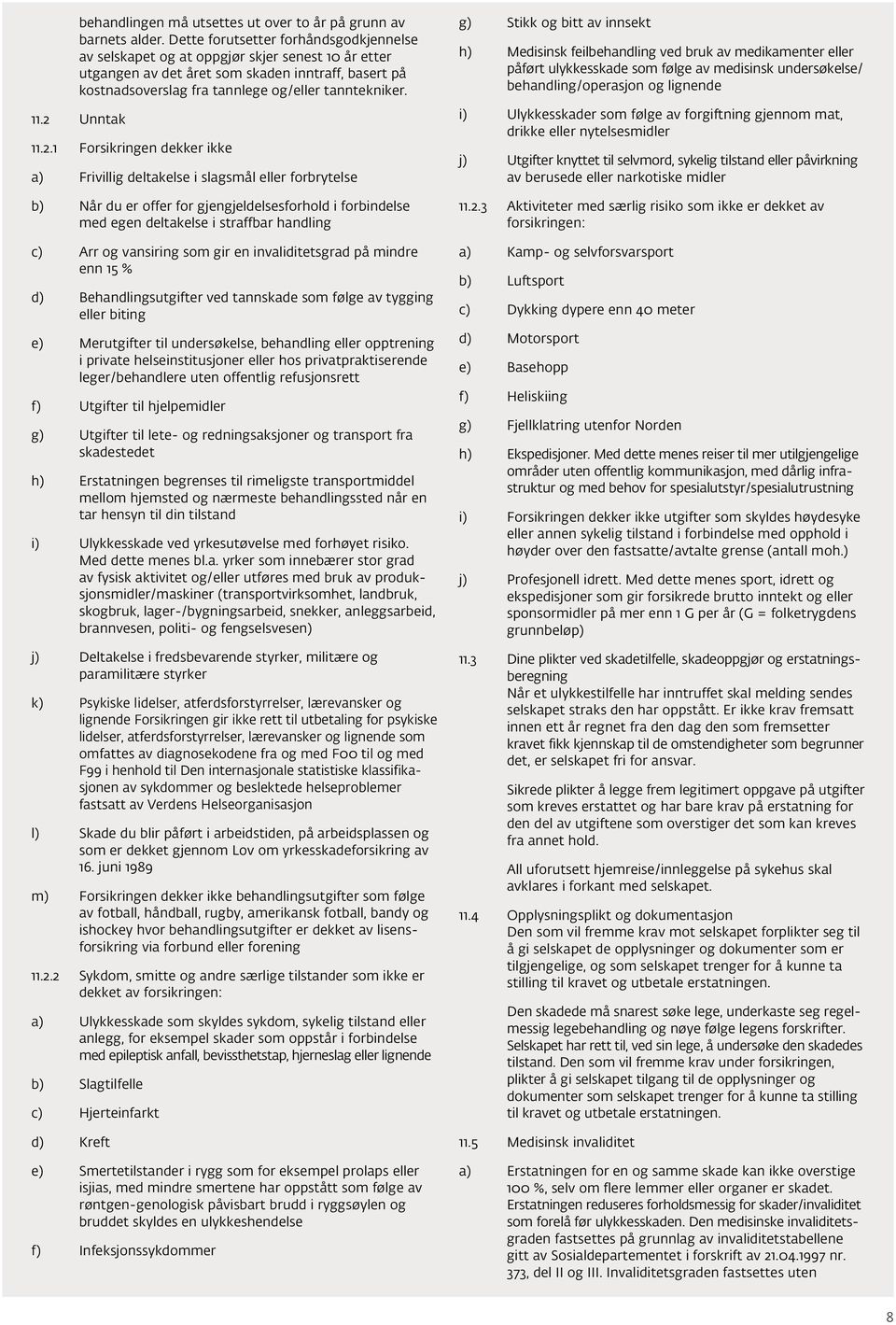 2 Unntak 11.2.1 Forsikringen dekker ikke a) Frivillig deltakelse i slagsmål eller forbrytelse b) Når du er offer for gjengjeldelsesforhold i forbindelse med egen deltakelse i straffbar handling c)