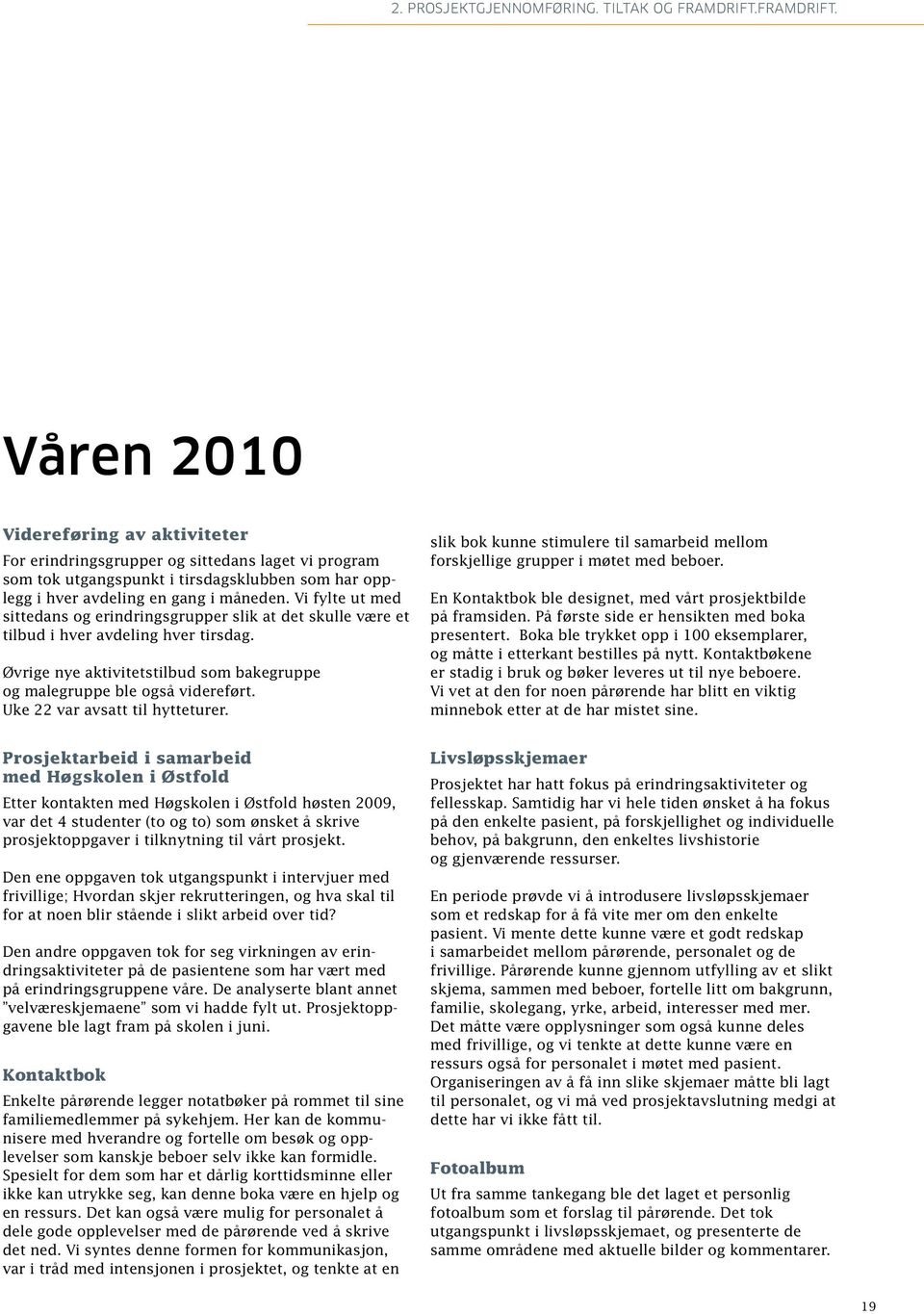 Vi fylte ut med sittedans og erindringsgrupper slik at det skulle være et tilbud i hver avdeling hver tirsdag. Øvrige nye aktivitetstilbud som bakegruppe og malegruppe ble også videreført.