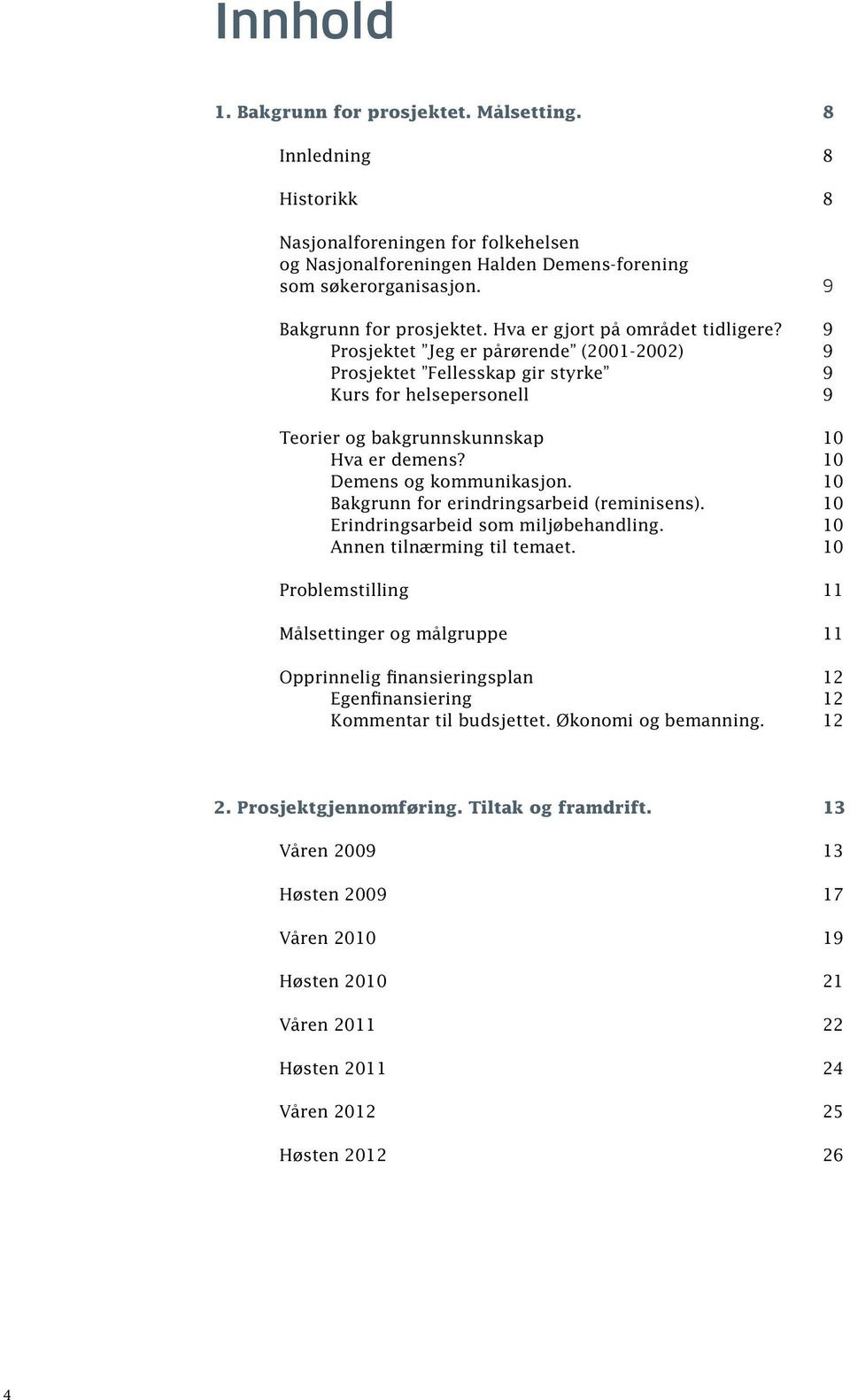 9 Prosjektet Jeg er pårørende (2001-2002) 9 Prosjektet Fellesskap gir styrke 9 Kurs for helsepersonell 9 Teorier og bakgrunnskunnskap 10 Hva er demens? 10 Demens og kommunikasjon.