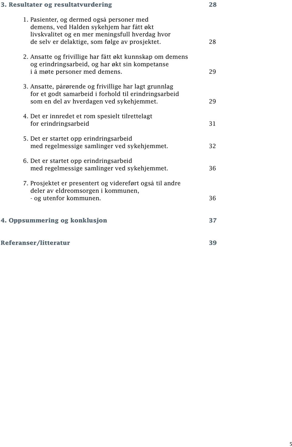 Ansatte og frivillige har fått økt kunnskap om demens og erindringsarbeid, og har økt sin kompetanse i å møte personer med demens. 29 3.