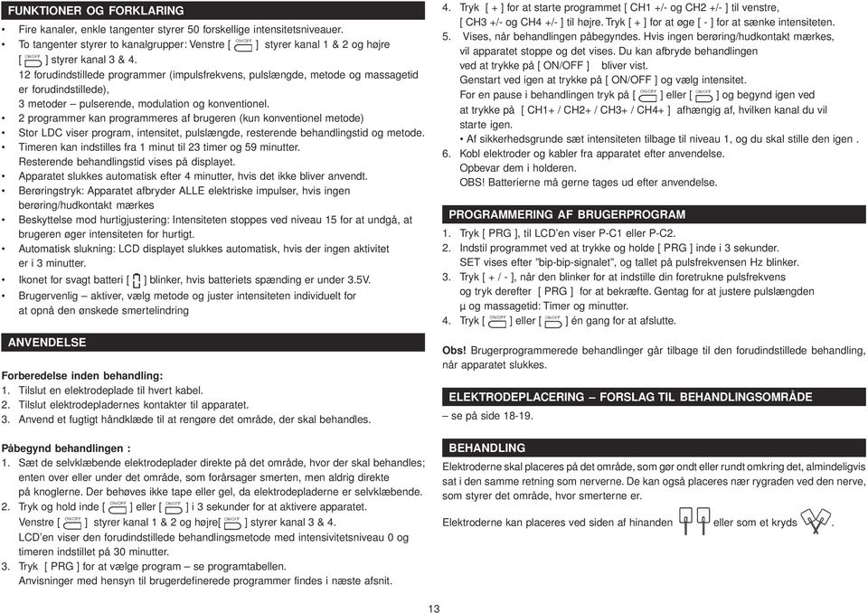 2 programmer kan programmeres af brugeren (kun konventionel metode) Stor LDC viser program, intensitet, pulslængde, resterende behandlingstid og metode.