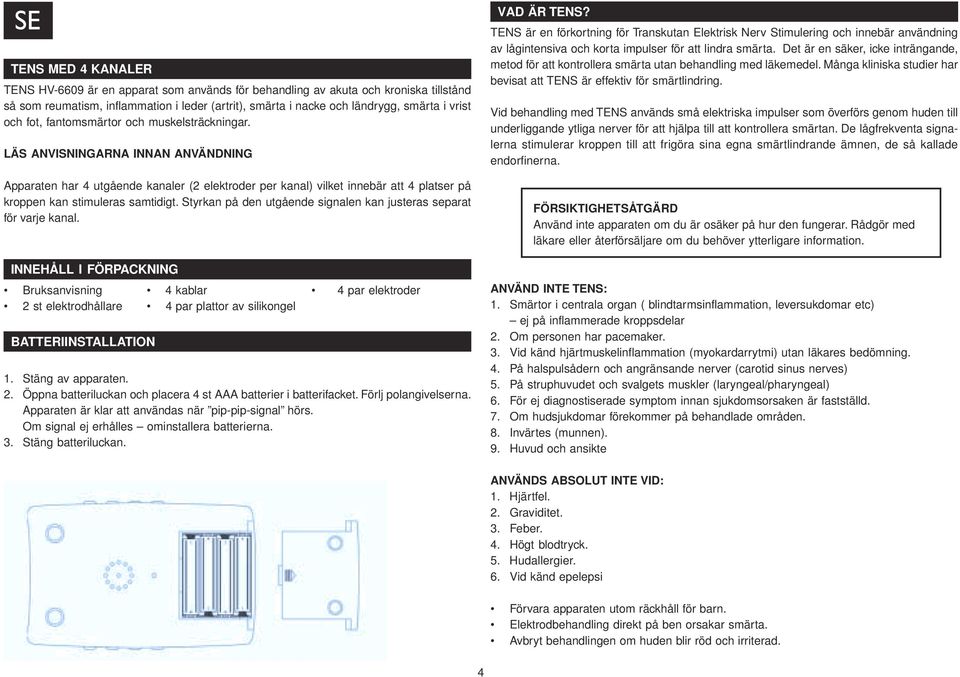 LÄS ANVISNINGARNA INNAN ANVÄNDNING Apparaten har 4 utgående kanaler (2 elektroder per kanal) vilket innebär att 4 platser på kroppen kan stimuleras samtidigt.